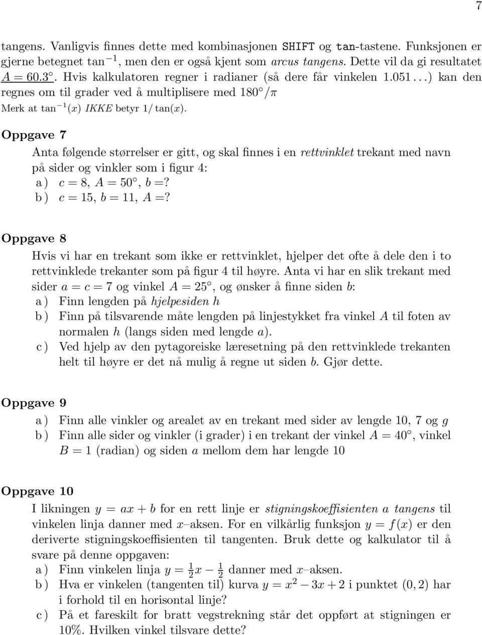 Oppgave 7 Anta følgende størrelser er gitt, og skal finnes i en rettvinklet trekant med navn på sider og vinkler som i figur 4: a) c =8,A =50, b =? b) c = 5, b =, A =?