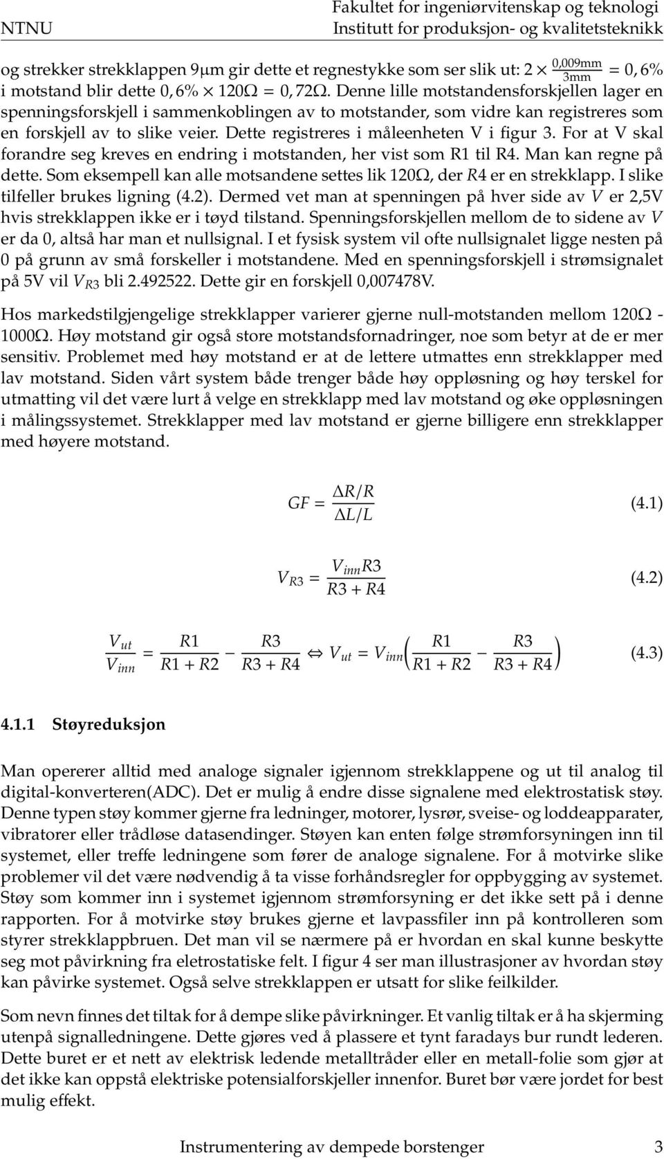 Dette registreres i måleenheten V i figur 3. For at V skal forandre seg kreves en endring i motstanden, her vist som R1 til R4. Man kan regne på dette.