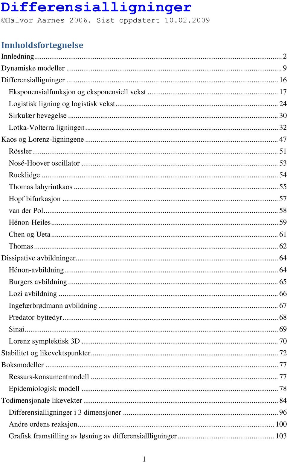 .. 54 Thomas labyrintkaos... 55 Hopf bifurkasjon... 57 van der Pol... 58 Hénon-Heiles... 59 Chen og Ueta... 61 Thomas... 62 Dissipative avbildninger... 64 Hénon-avbildning... 64 Burgers avbildning.