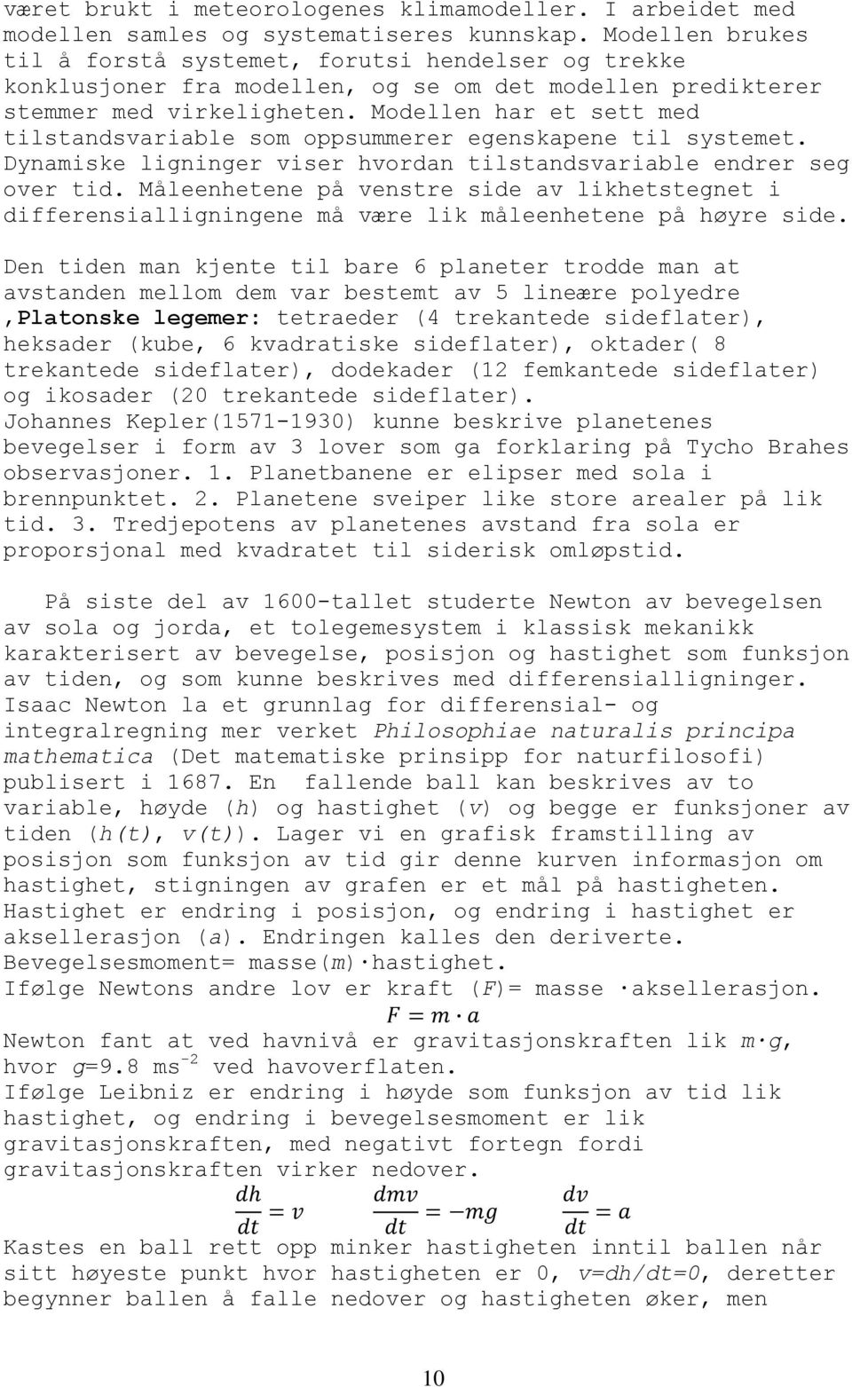 Modellen har et sett med tilstandsvariable som oppsummerer egenskapene til systemet. Dynamiske ligninger viser hvordan tilstandsvariable endrer seg over tid.