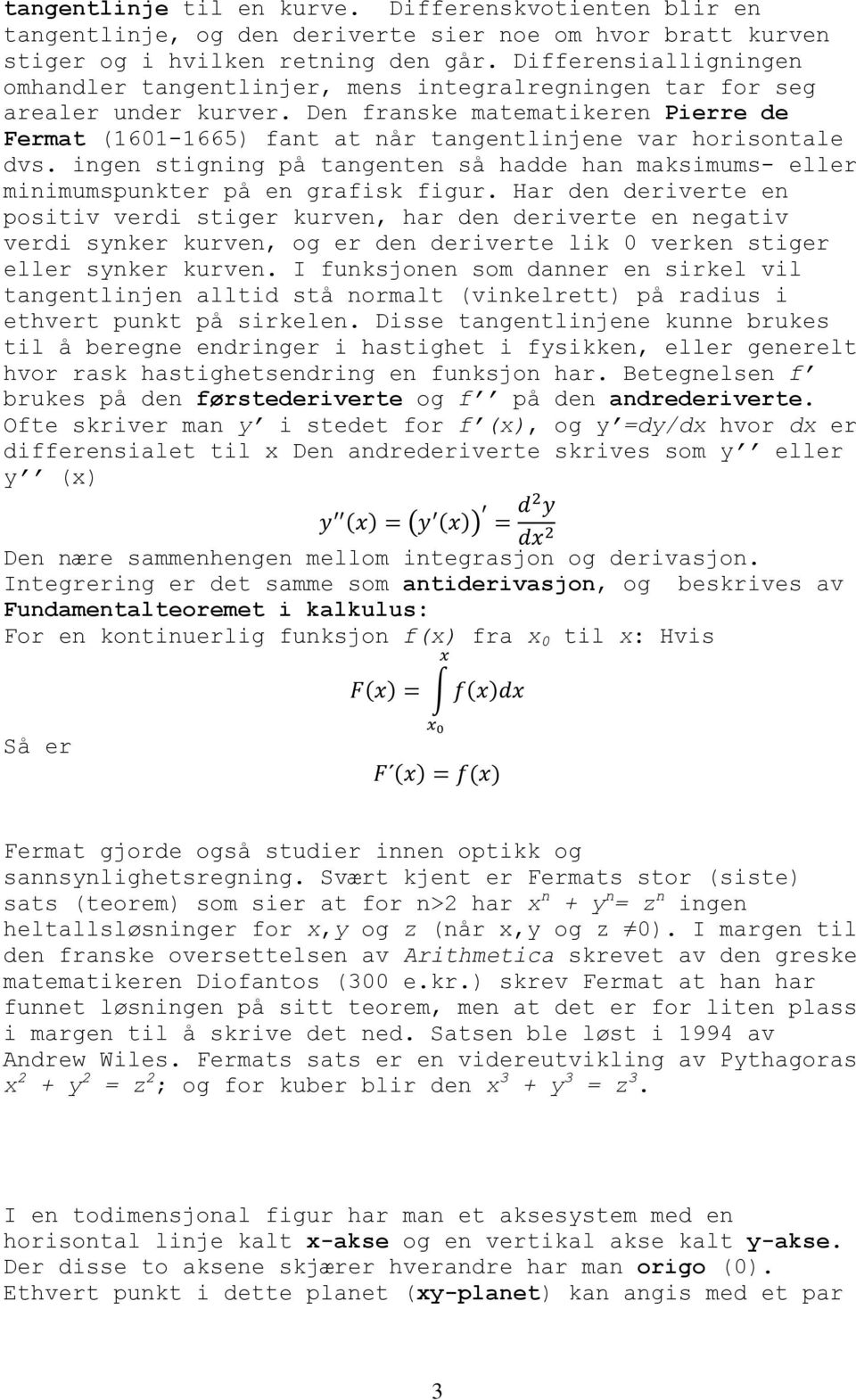 Den franske matematikeren Pierre de Fermat (1601-1665) fant at når tangentlinjene var horisontale dvs. ingen stigning på tangenten så hadde han maksimums- eller minimumspunkter på en grafisk figur.