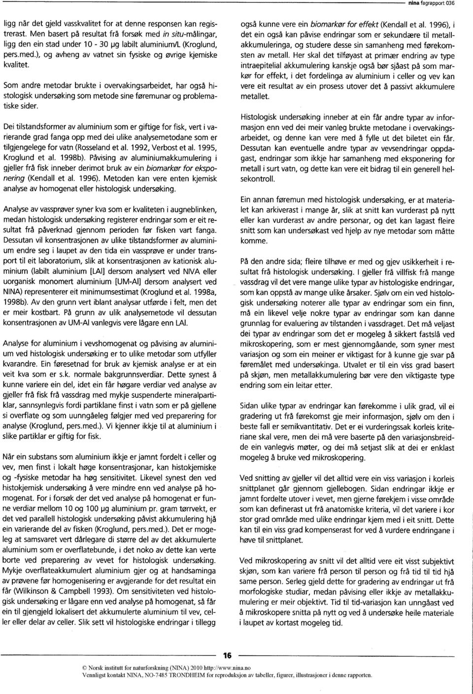 Dei tilstandsformer av aluminium som er giftige for fisk, vert i varierande grad fanga opp med dei ulike analysemetodane som er tilgjengelege for vatn (Rosseland et al. 1992, Verbost et al.