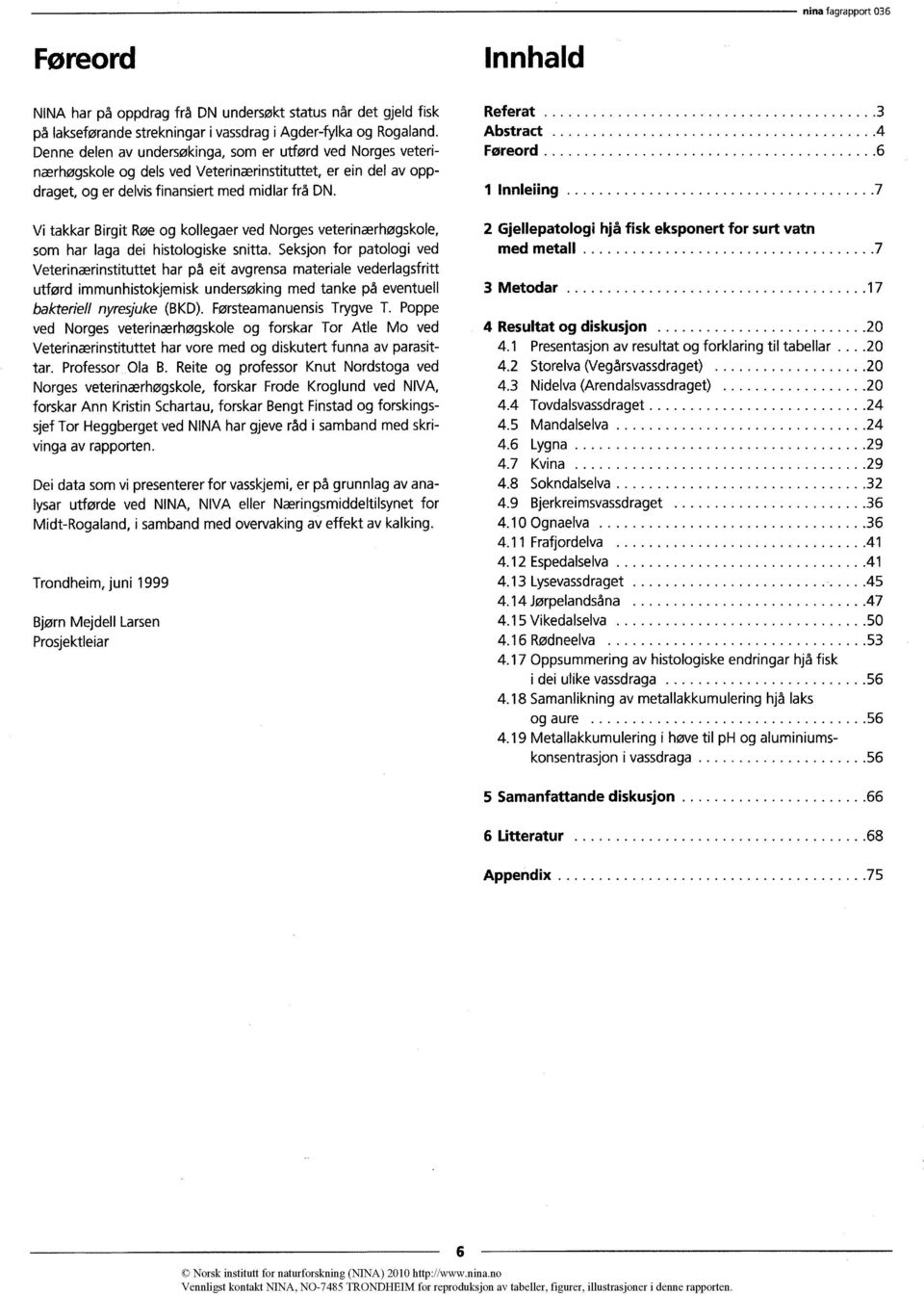 Vi takkar Birgit Røe og kollegaer ved Norges veterinærhøgskole, som har laga dei histologiske snitta.