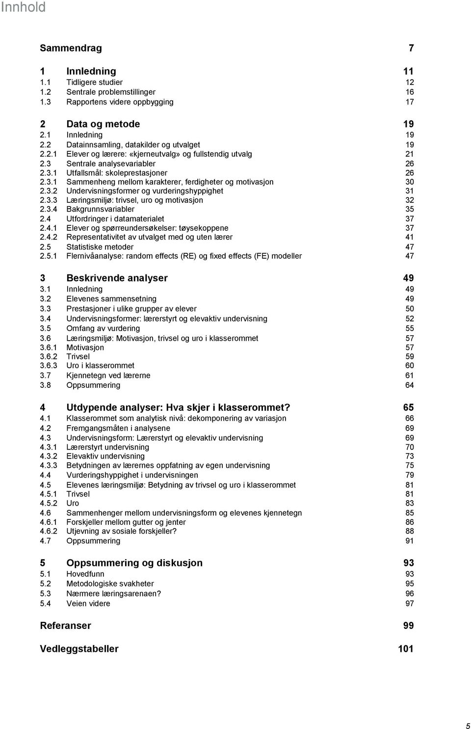 3.2 Undervisningsformer og vurderingshyppighet 31 2.3.3 Læringsmiljø: trivsel, uro og motivasjon 32 2.3.4 Bakgrunnsvariabler 35 2.4 Utfordringer i datamaterialet 37 2.4.1 Elever og spørreundersøkelser: tøysekoppene 37 2.