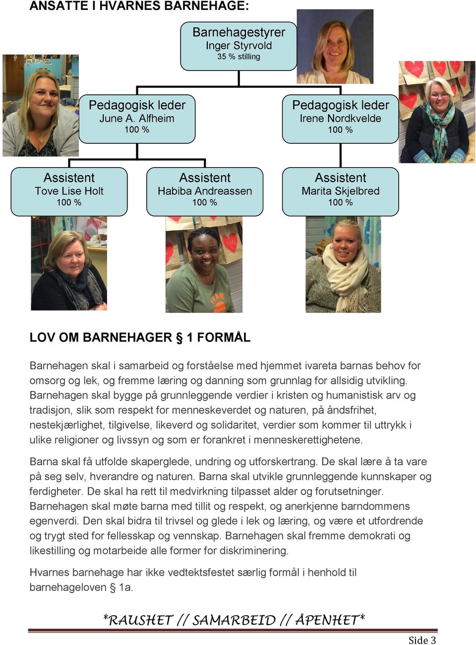 samarbeid og forståelse med hjemmet ivareta barnas behov for omsorg og lek, og fremme læring og danning som grunnlag for allsidig utvikling.