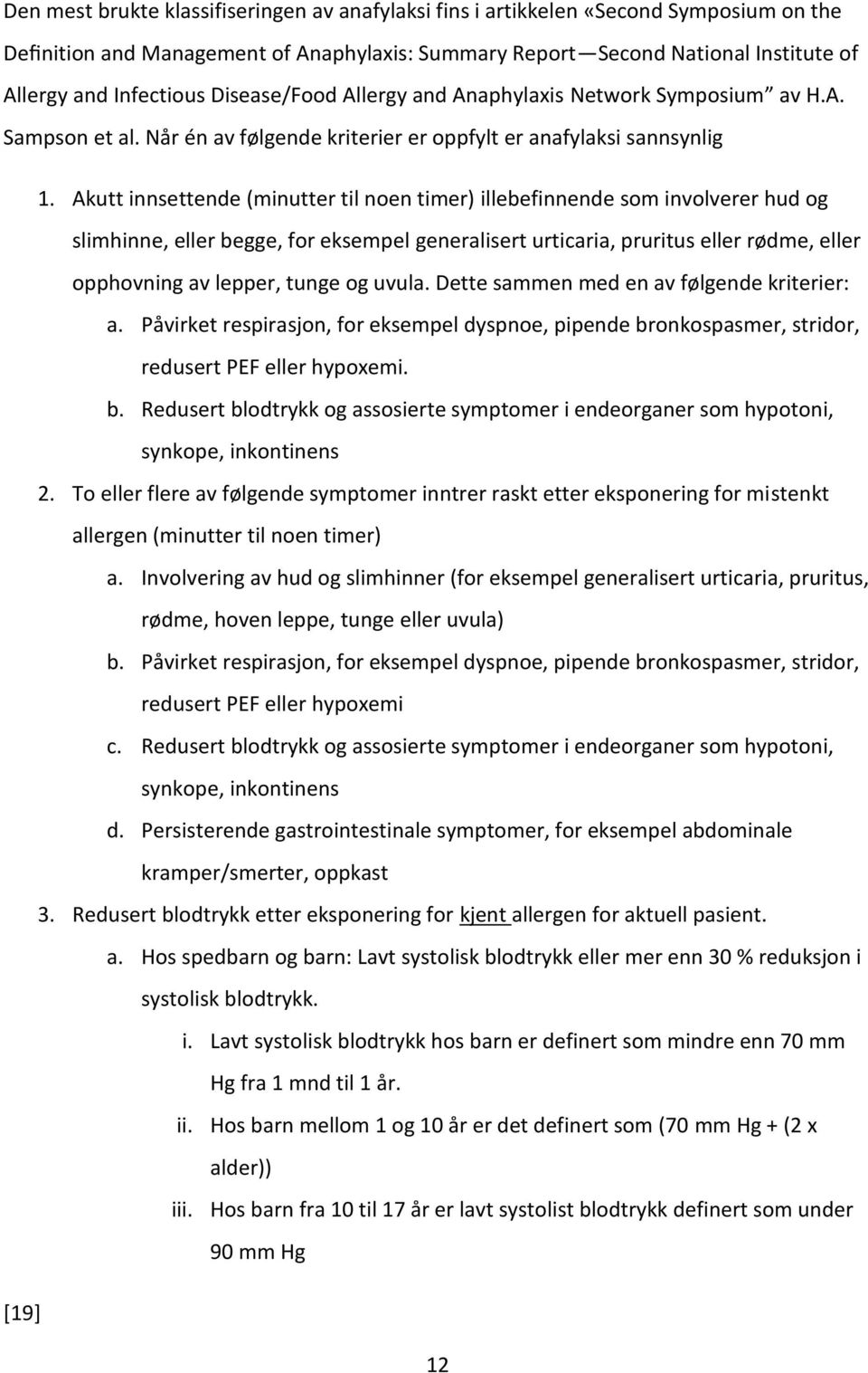 Akutt innsettende (minutter til nen timer) illebefinnende sm invlverer hud g slimhinne, eller begge, fr eksempel generalisert urticaria, pruritus eller rødme, eller pphvning av lepper, tunge g uvula.