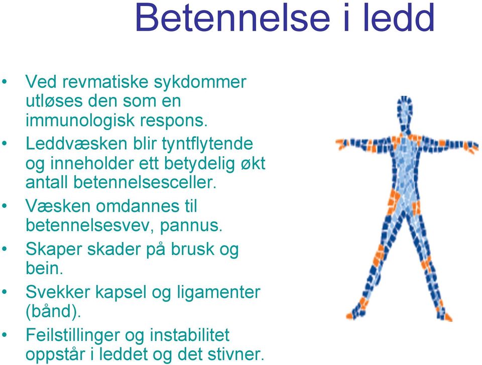 Væsken omdannes til betennelsesvev, pannus. Skaper skader på brusk og bein.