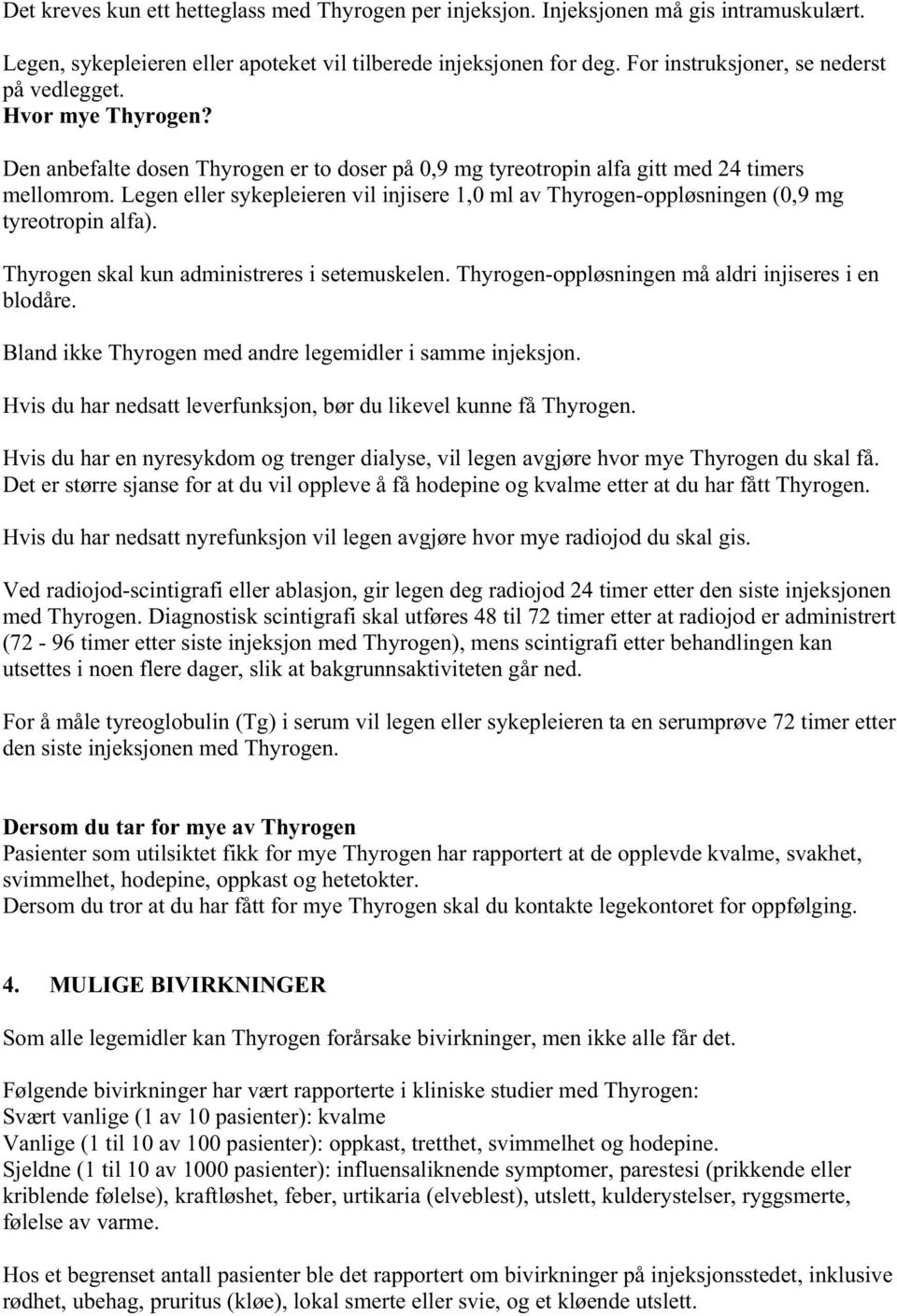 Legen eller sykepleieren vil injisere 1,0 ml av Thyrogen-oppløsningen (0,9 mg tyreotropin alfa). Thyrogen skal kun administreres i setemuskelen. Thyrogen-oppløsningen må aldri injiseres i en blodåre.