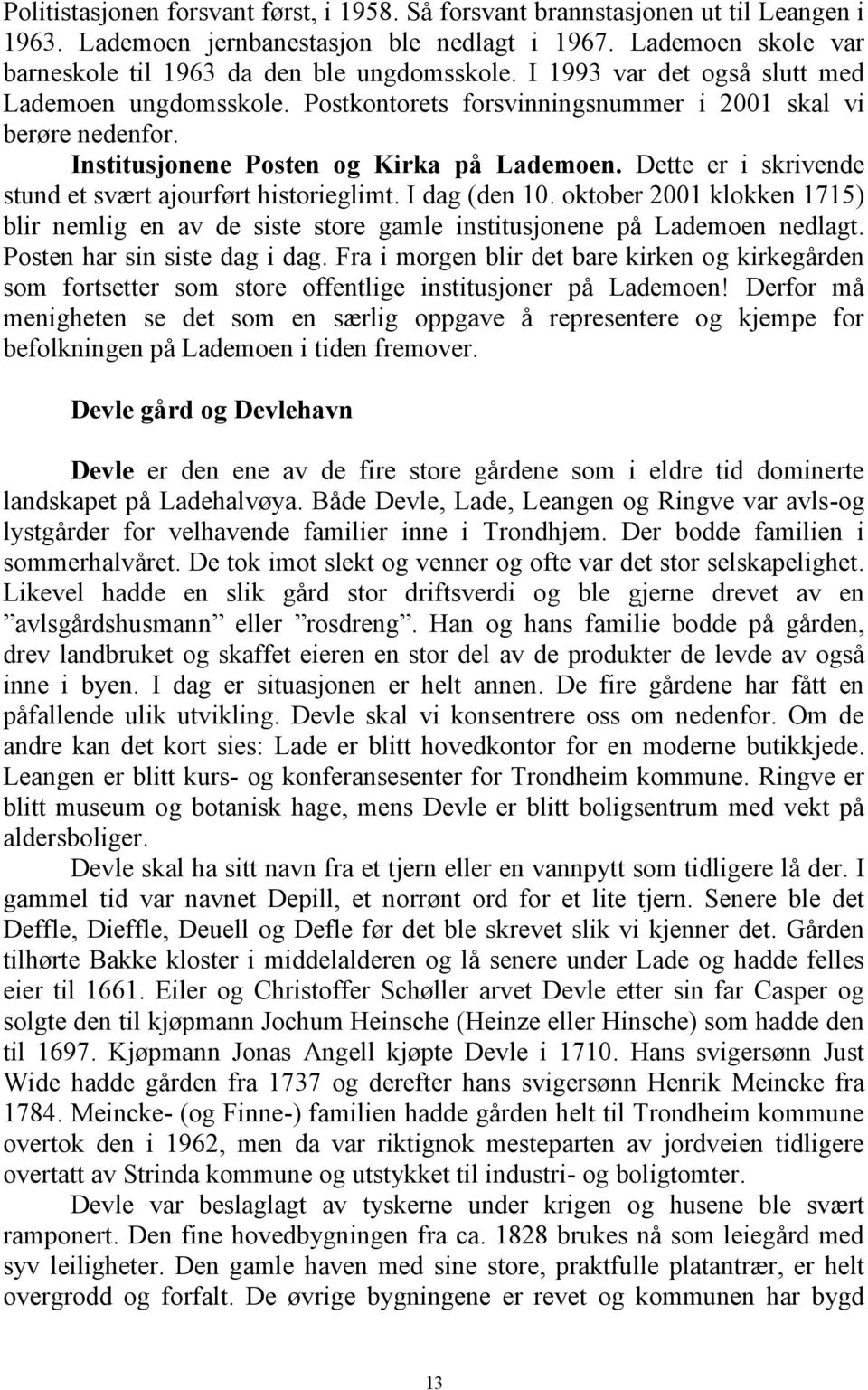 Dette er i skrivende stund et svært ajourført historieglimt. I dag (den 10. oktober 2001 klokken 1715) blir nemlig en av de siste store gamle institusjonene på Lademoen nedlagt.