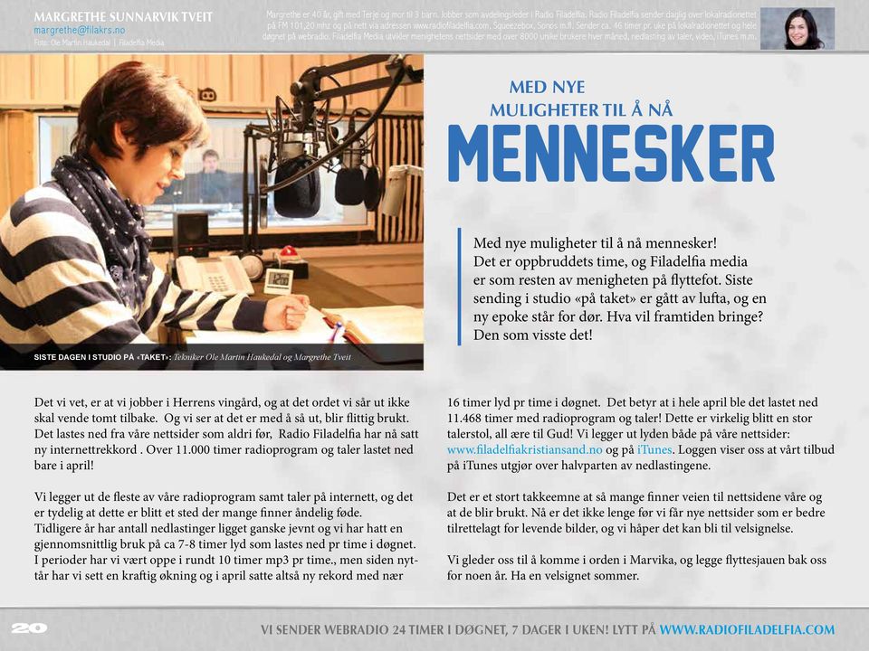 uke på lokalradionettet og hele døgnet på webradio. Filadelfia Media utvikler menighetens nettsider med over 8000 unike brukere hver måned, nedlasting av taler, video, itunes m.m. MED NYE MULIGHETER TIL Å NÅ MENNESKER Med nye muligheter til å nå mennesker!