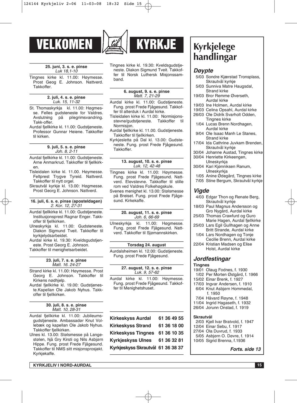 9. juli, 5. s. e. pinse Joh. 8, 2-11 Aurdal fjellkirke kl. 11.00: Gudstjeneste. Arne Anmarkrud. Takkoffer til fjellkirken. Tisleidalen kirke kl. 11.00. Høymesse. Feltprest Trygve Tyreid. Nattverd.