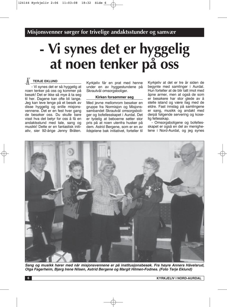 Det er en fest hver gang de besøker oss. Du skulle bare visst hva det betyr for oss å få en andaktsstund med tale, sang og musikk! Dette er en fantastisk initiativ, sier 92-årige Jenny Bråten.