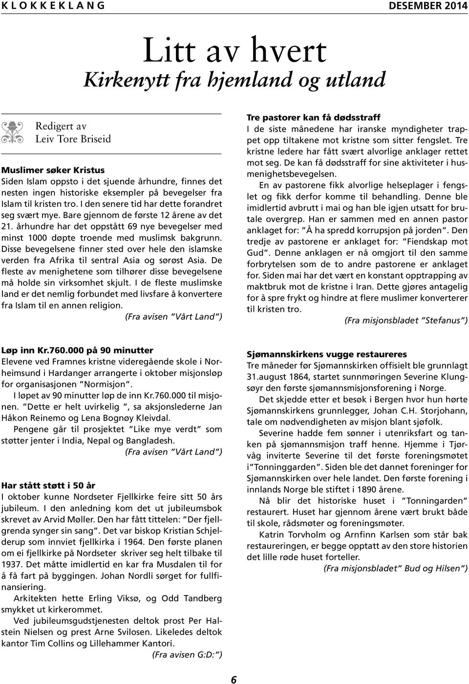 århundre har det oppstått 69 nye bevegelser med minst 1000 døpte troende med muslimsk bakgrunn. Disse bevegelsene finner sted over hele den islamske verden fra Afrika til sentral Asia og sørøst Asia.