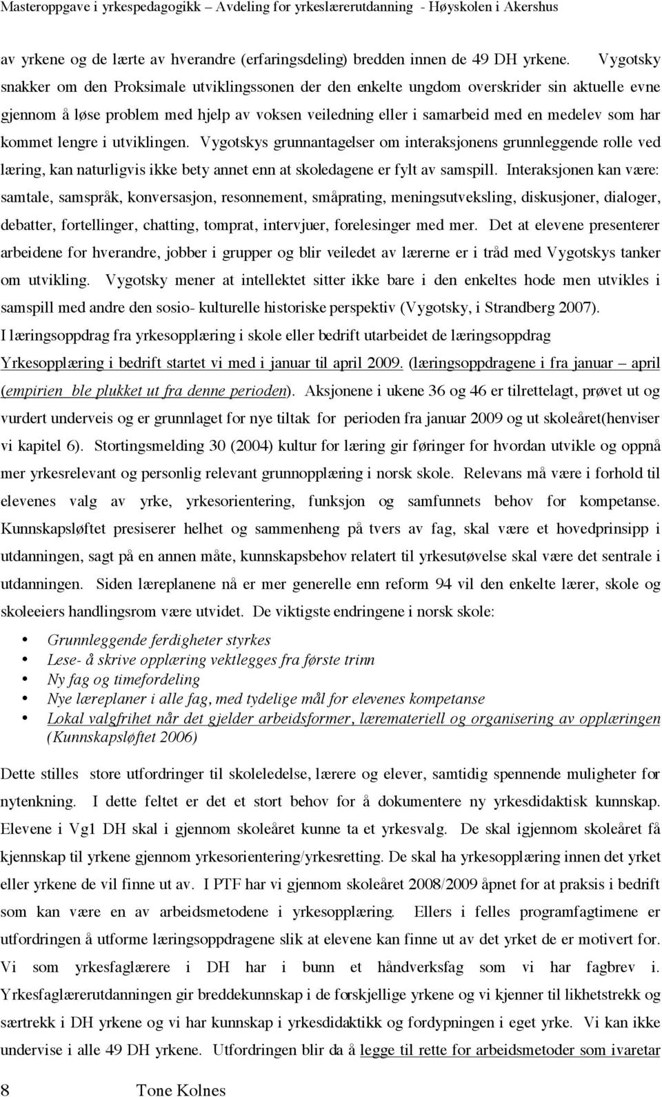 medelev som har kommet lengre i utviklingen. Vygotskys grunnantagelser om interaksjonens grunnleggende rolle ved læring, kan naturligvis ikke bety annet enn at skoledagene er fylt av samspill.