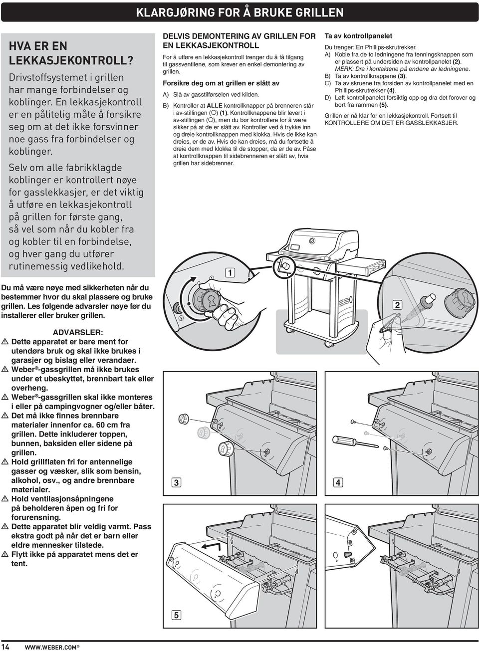 Selv om alle fabrikklagde koblinger er kontrollert nøye for gasslekkasjer, er det viktig å utføre en lekkasjekontroll på grillen for første gang, så vel som når du kobler fra og kobler til en