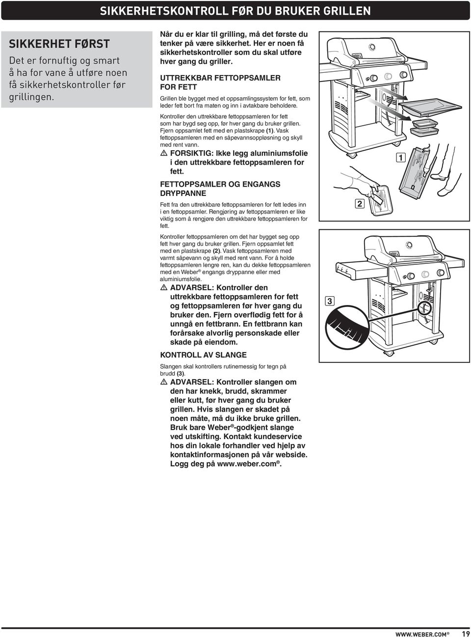 UTTREKKBAR FETTOPPSAMLER FOR FETT Grillen ble bygget med et oppsamlingssystem for fett, som leder fett bort fra maten og inn i avtakbare beholdere.