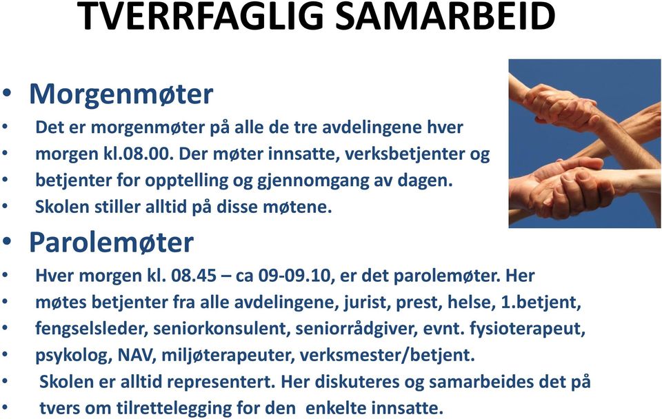 Parolemøter Hver morgen kl. 08.45 ca 09-09.10, er det parolemøter. Her møtes betjenter fra alle avdelingene, jurist, prest, helse, 1.