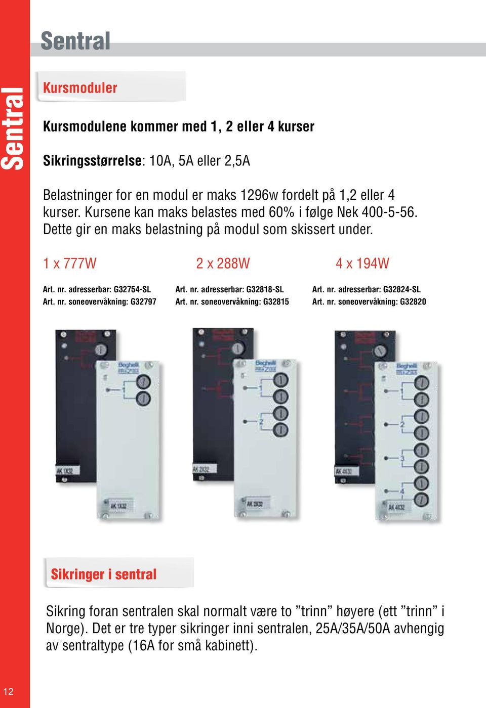 nr. adresserbar: G388-SL Art. nr. adresserbar: G384-SL Art. nr. soneovervåkning: G3797 Art. nr. soneovervåkning: G385 Art. nr. soneovervåkning: G380 Sikringer i sentral Sikring foran sentralen skal normalt være to trinn høyere (ett trinn i Norge).