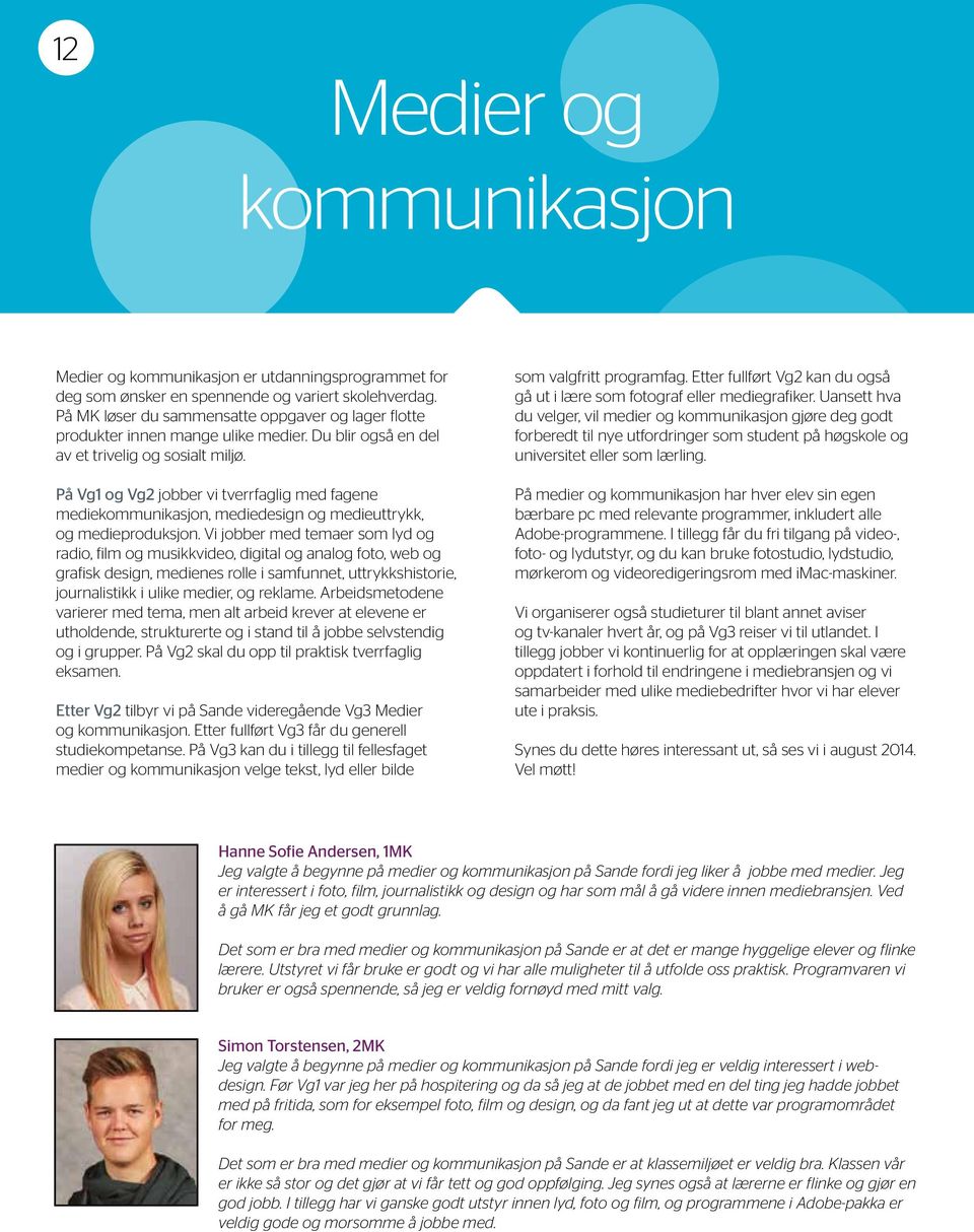 På Vg1 og Vg2 jobber vi tverrfaglig med fagene mediekommunikasjon, mediedesign og medieuttrykk, og medieproduksjon.