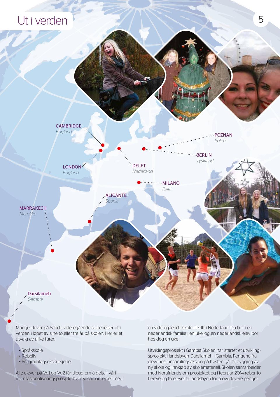 Her er et utvalg av ulike turer: Språkskole Reiseliv Programfagsekskursjoner Alle elever på Vg1 og Vg2 får tilbud om å delta i vårt internasjonaliseringsprosjekt hvor vi samarbeider med en