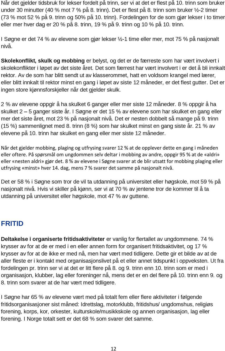 Skolekonflikt, skulk og mobbing er belyst, og det er de færreste som har vært involvert i skolekonflikter i løpet av det siste året. Det som færrest har vært involvert i er det å bli innkalt rektor.