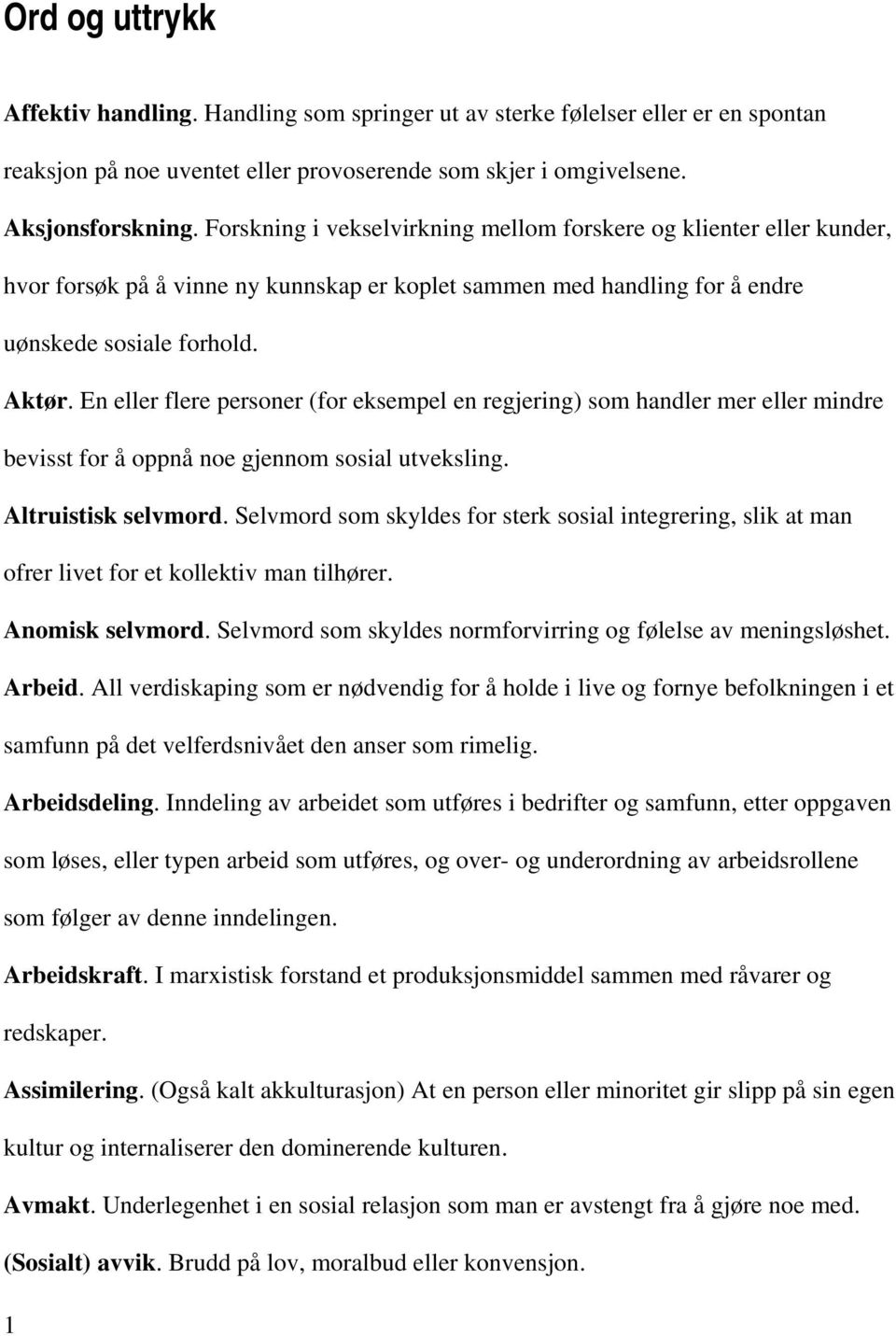 En eller flere personer (for eksempel en regjering) som handler mer eller mindre bevisst for å oppnå noe gjennom sosial utveksling. Altruistisk selvmord.