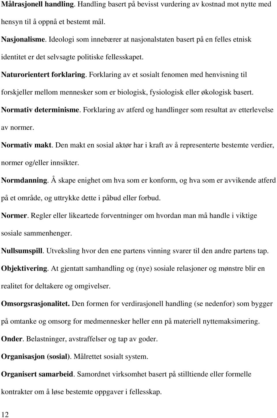 Forklaring av et sosialt fenomen med henvisning til forskjeller mellom mennesker som er biologisk, fysiologisk eller økologisk basert. Normativ determinisme.