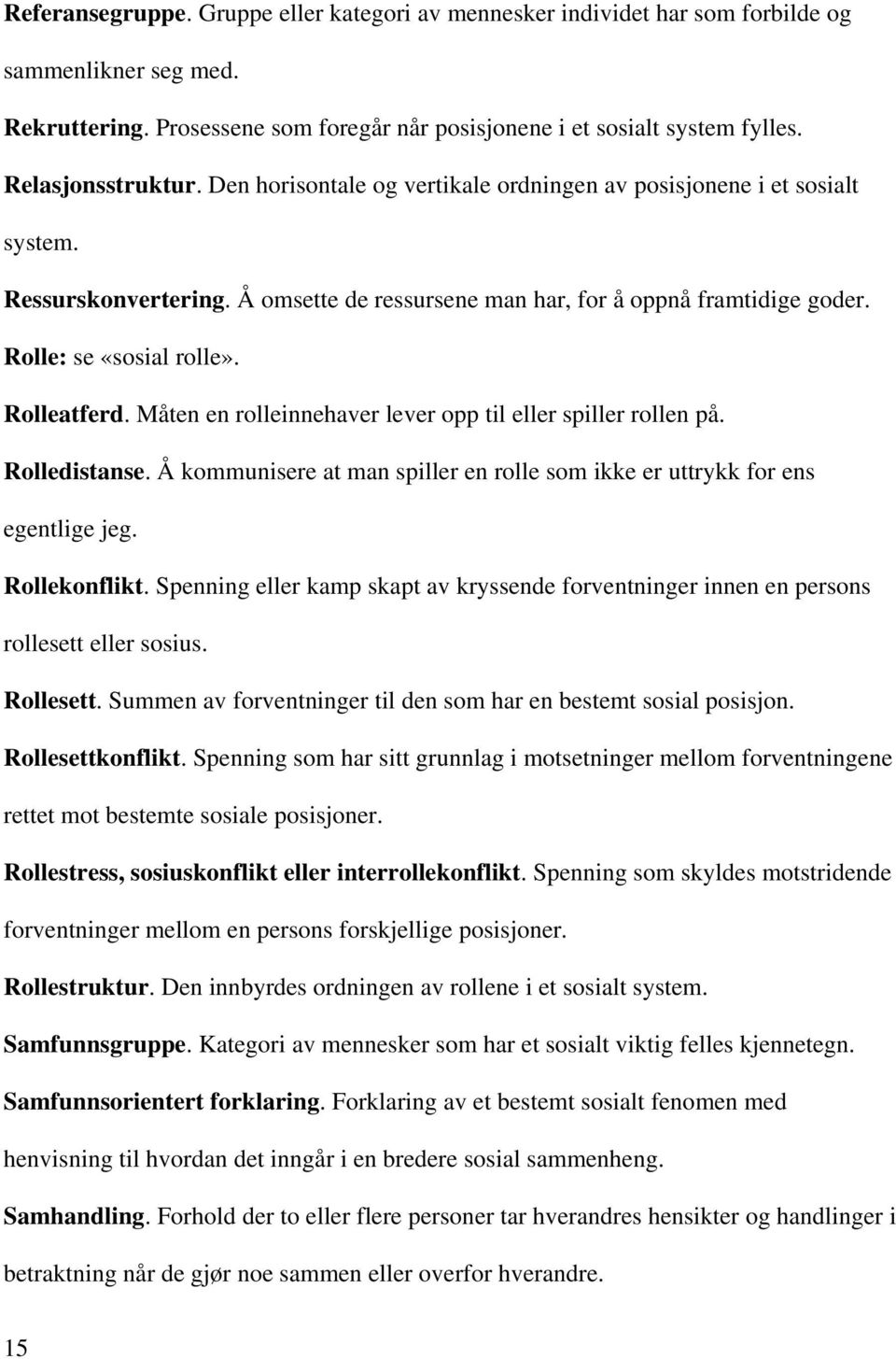 Rolle: se «sosial rolle». Rolleatferd. Måten en rolleinnehaver lever opp til eller spiller rollen på. Rolledistanse. Å kommunisere at man spiller en rolle som ikke er uttrykk for ens egentlige jeg.