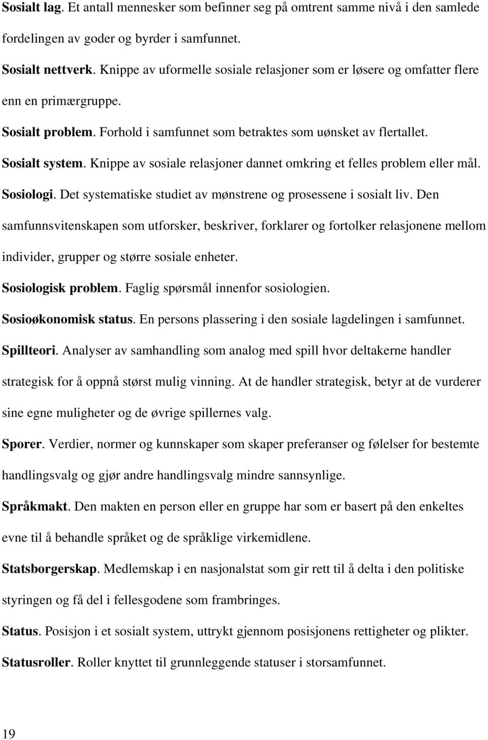 Knippe av sosiale relasjoner dannet omkring et felles problem eller mål. Sosiologi. Det systematiske studiet av mønstrene og prosessene i sosialt liv.