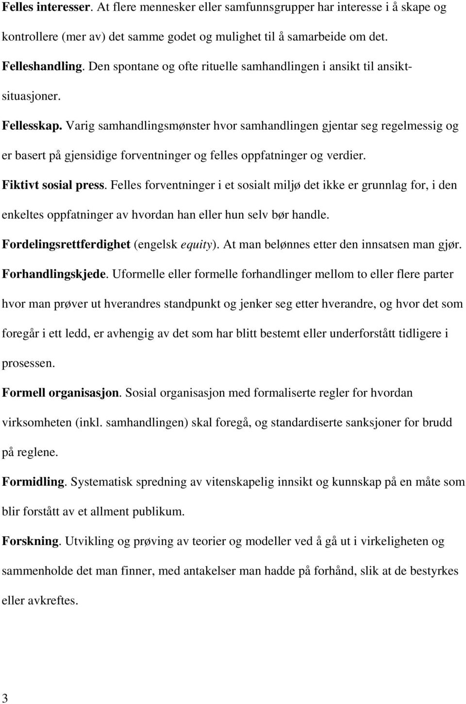 Varig samhandlingsmønster hvor samhandlingen gjentar seg regelmessig og er basert på gjensidige forventninger og felles oppfatninger og verdier. Fiktivt sosial press.