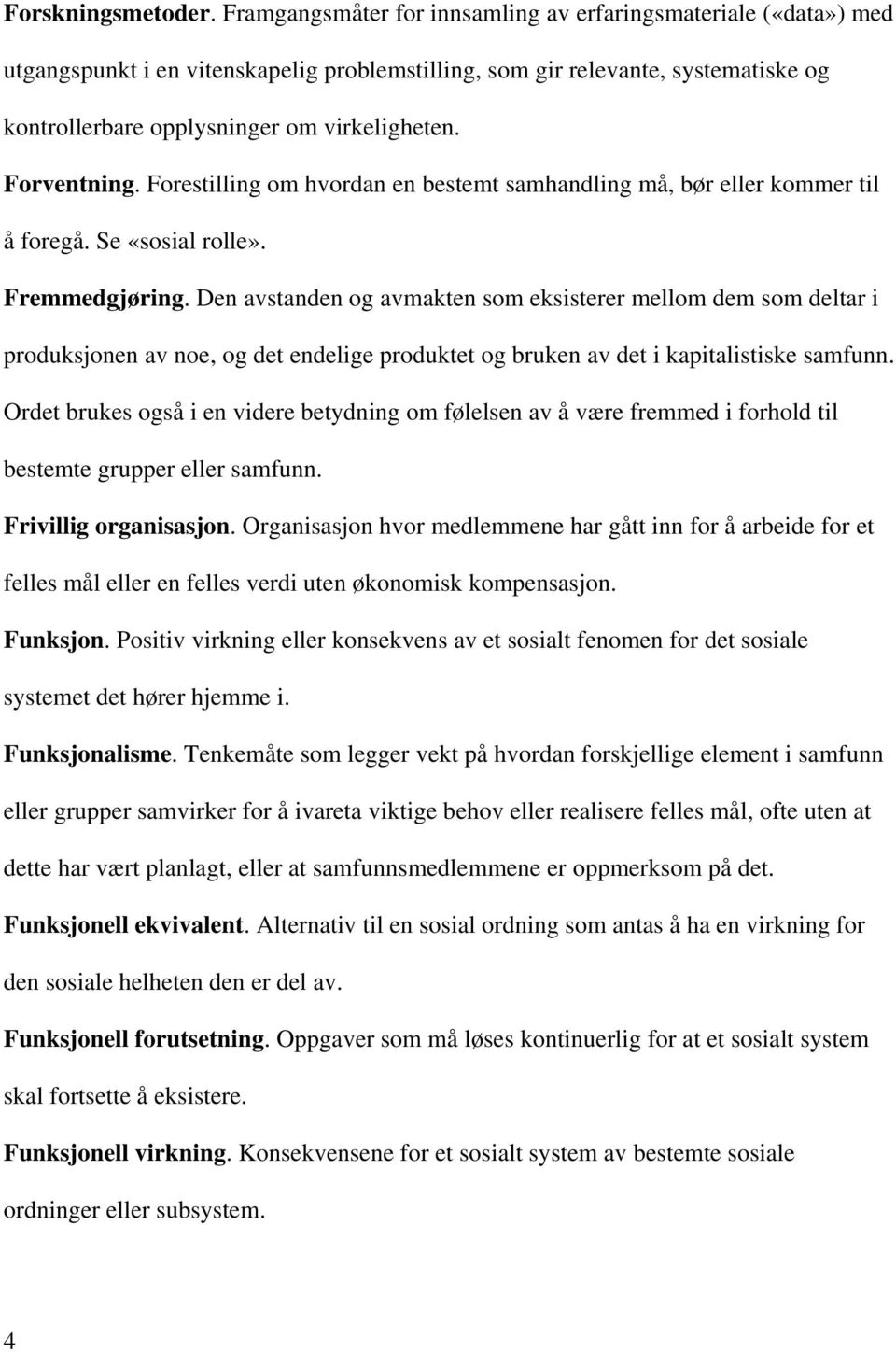 Forventning. Forestilling om hvordan en bestemt samhandling må, bør eller kommer til å foregå. Se «sosial rolle». Fremmedgjøring.