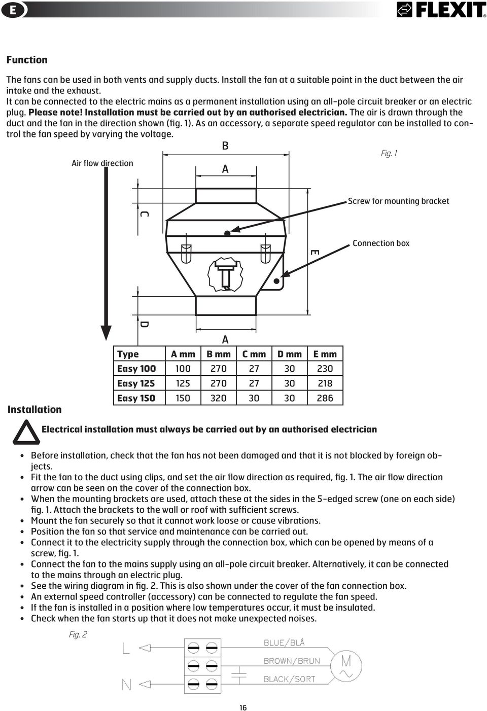 The air is drawn through the duct and the fan in the direction shown (fig. 1). As an accessory, a separate speed regulator can be installed to control the fan speed by varying the voltage.