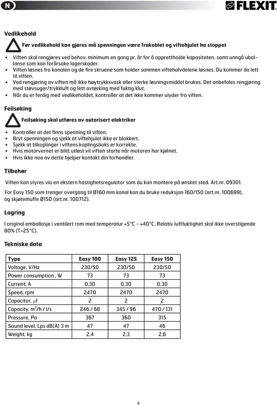 Du kommer da lett til viften. Ved rengjøring av viften må ikke høytrykksvask eller sterke løsningsmiddel brukes. Det anbefales rengjøring med støvsuger/trykkluft og lett avtørking med fuktig klut.