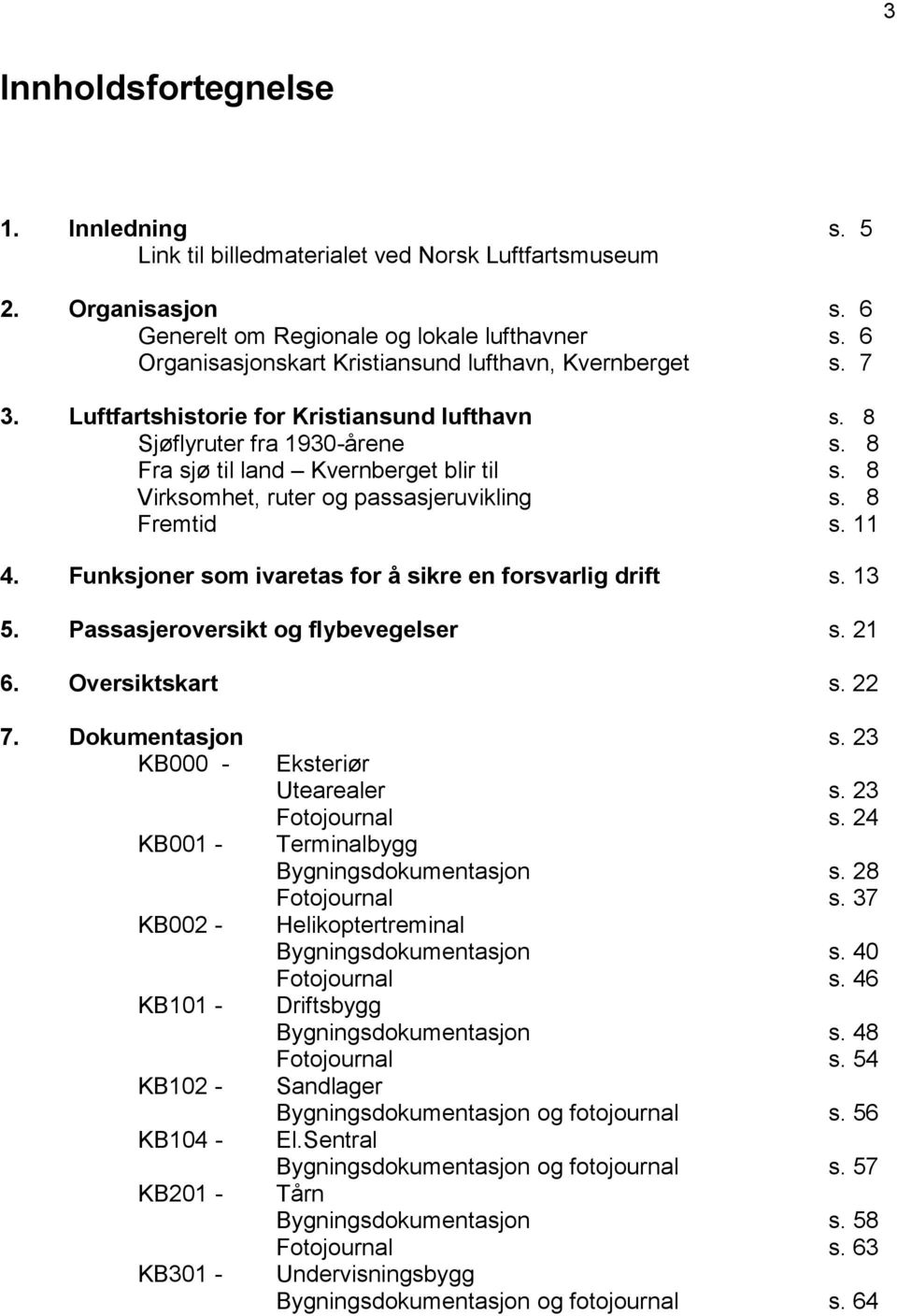 8 Virksomhet, ruter og passasjeruvikling s. 8 Fremtid s. 11 4. Funksjoner som ivaretas for å sikre en forsvarlig drift s. 13 5. Passasjeroversikt og flybevegelser s. 21 6. Oversiktskart s. 22 7.