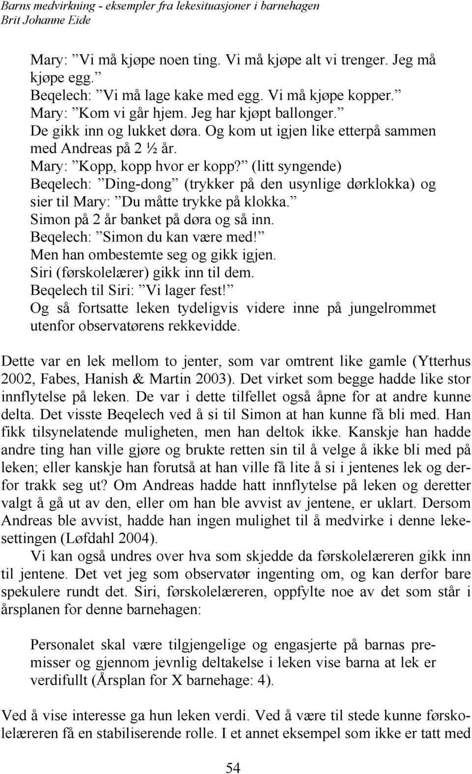 (litt syngende) Beqelech: Ding-dong (trykker på den usynlige dørklokka) og sier til Mary: Du måtte trykke på klokka. Simon på 2 år banket på døra og så inn. Beqelech: Simon du kan være med!