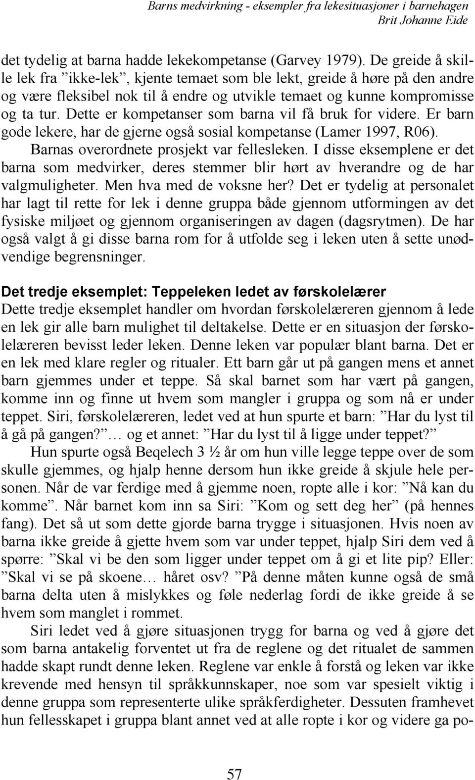 Dette er kompetanser som barna vil få bruk for videre. Er barn gode lekere, har de gjerne også sosial kompetanse (Lamer 1997, R06). Barnas overordnete prosjekt var fellesleken.