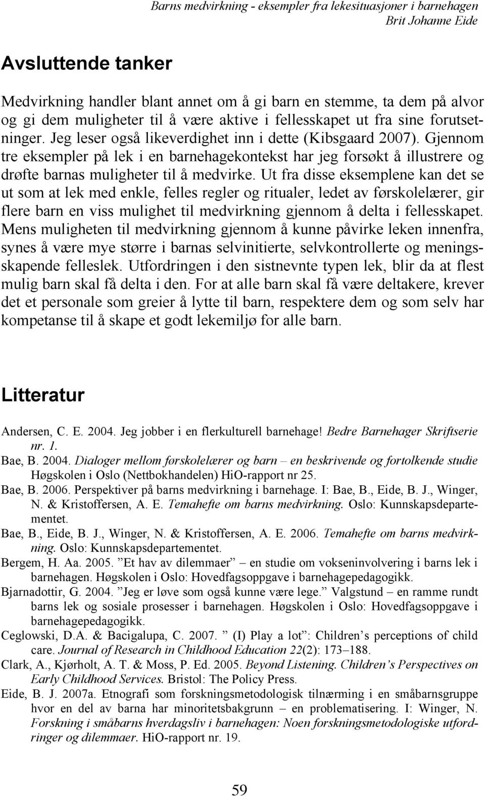 Ut fra disse eksemplene kan det se ut som at lek med enkle, felles regler og ritualer, ledet av førskolelærer, gir flere barn en viss mulighet til medvirkning gjennom å delta i fellesskapet.