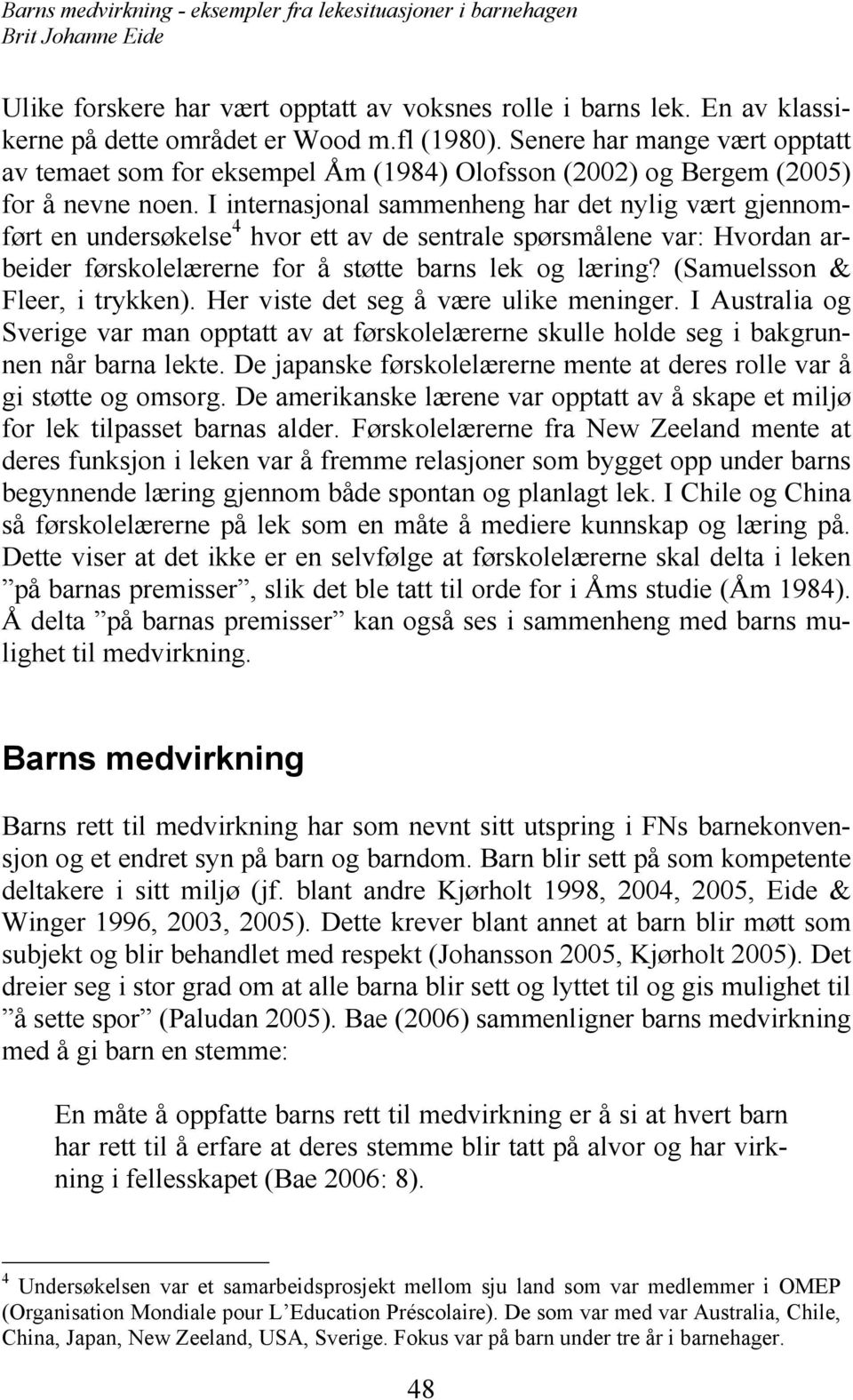 I internasjonal sammenheng har det nylig vært gjennomført en undersøkelse 4 hvor ett av de sentrale spørsmålene var: Hvordan arbeider førskolelærerne for å støtte barns lek og læring?