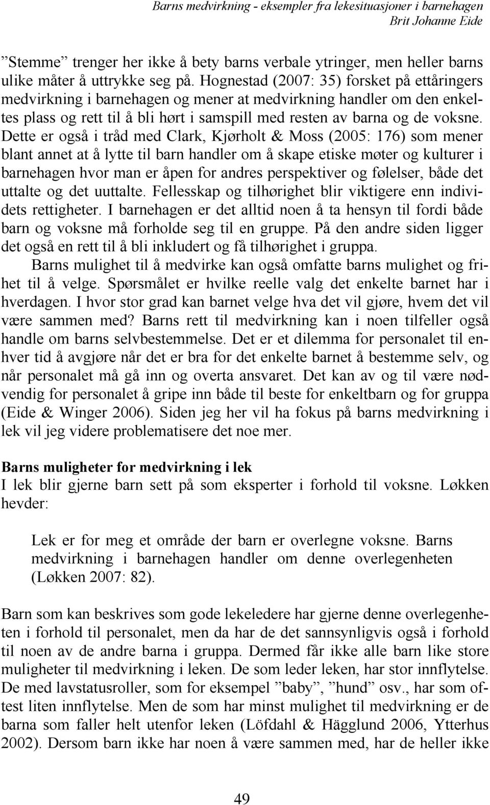 Dette er også i tråd med Clark, Kjørholt & Moss (2005: 176) som mener blant annet at å lytte til barn handler om å skape etiske møter og kulturer i barnehagen hvor man er åpen for andres perspektiver