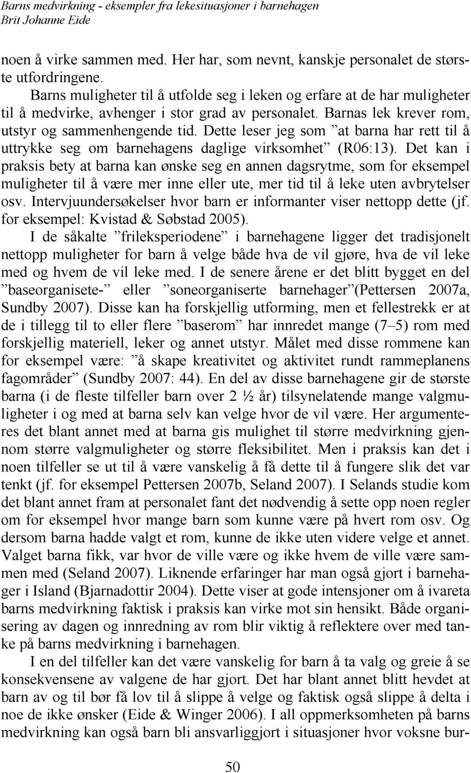 Dette leser jeg som at barna har rett til å uttrykke seg om barnehagens daglige virksomhet (R06:13).