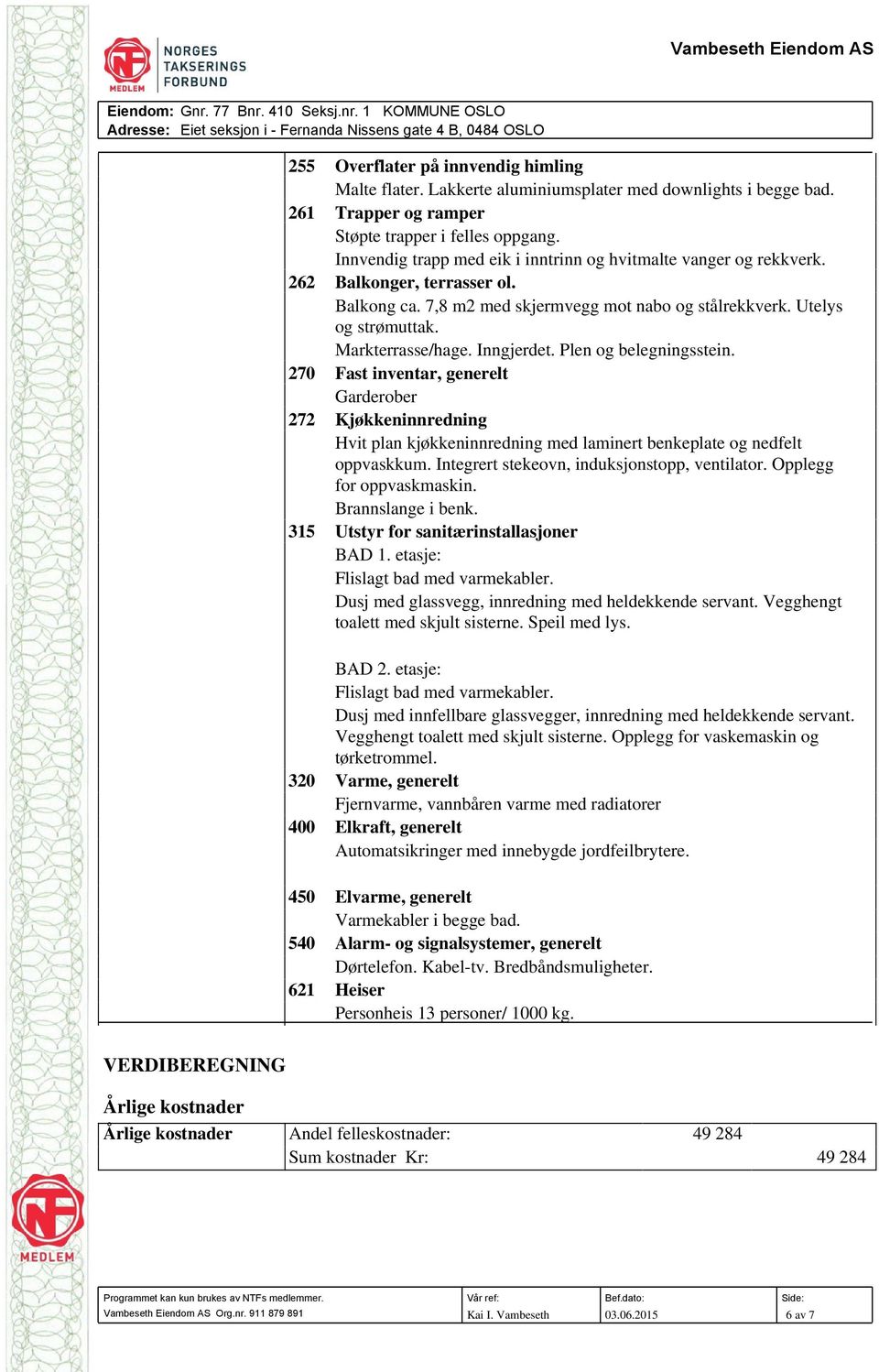 Inngjerdet. Plen og belegningsstein. 270 Fast inventar, generelt Garderober 272 Kjøkkeninnredning Hvit plan kjøkkeninnredning med laminert benkeplate og nedfelt oppvaskkum.