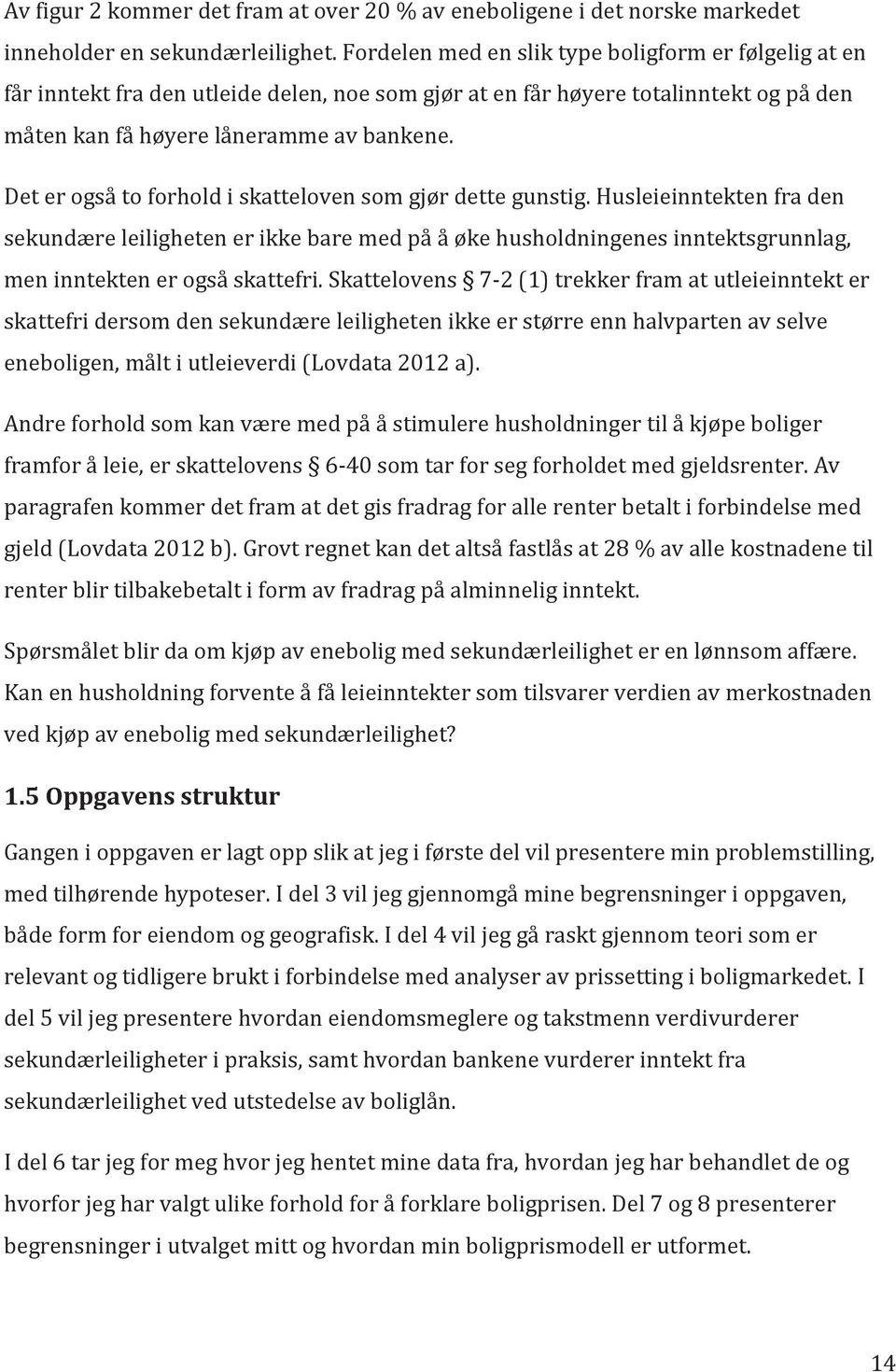 Det er også to forhold i skatteloven som gjør dette gunstig. Husleieinntekten fra den sekundære leiligheten er ikke bare med på å øke husholdningenes inntektsgrunnlag, men inntekten er også skattefri.