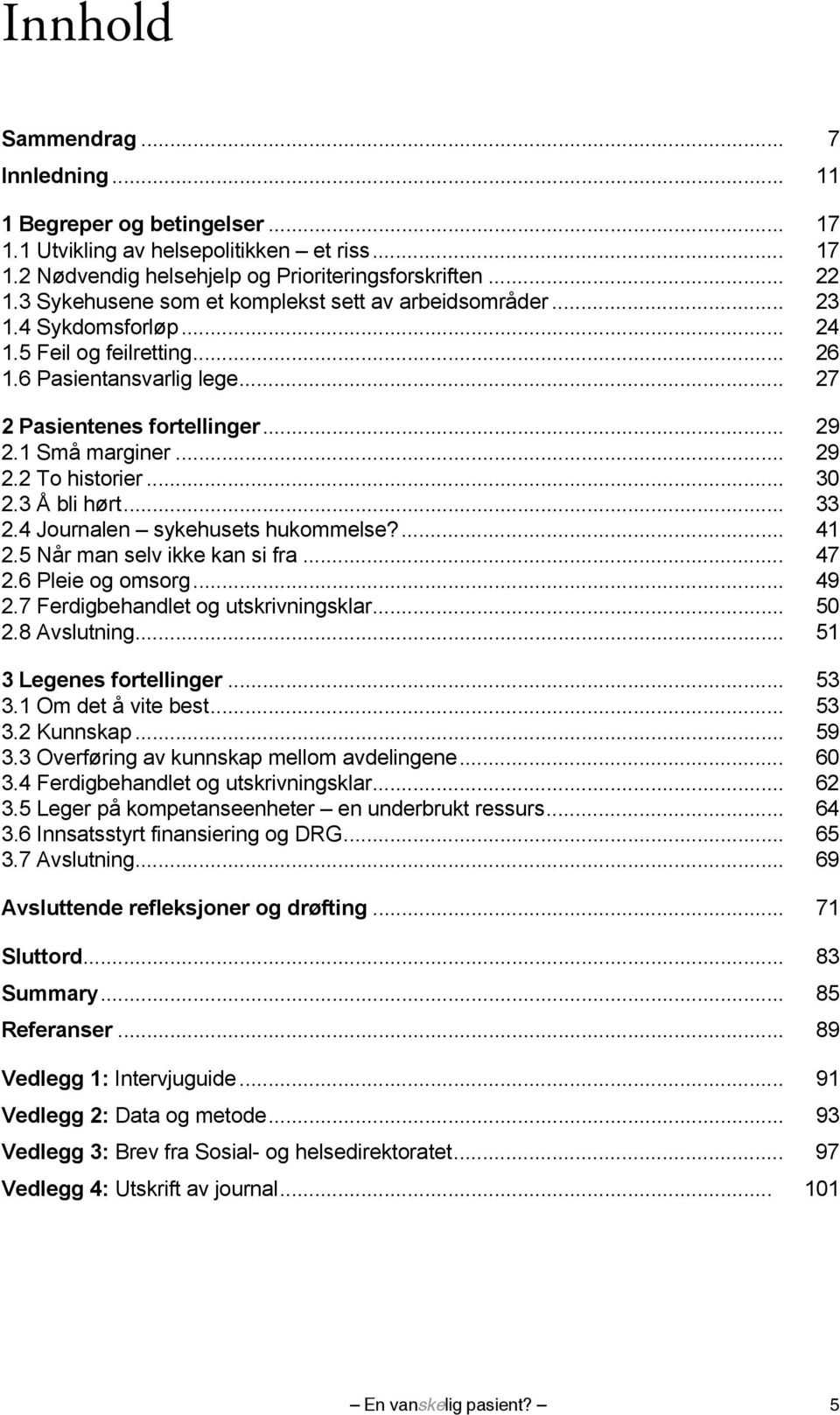 .. 29 2.2 To historier... 30 2.3 Å bli hørt... 33 2.4 Journalen sykehusets hukommelse?... 41 2.5 Når man selv ikke kan si fra... 47 2.6 Pleie og omsorg... 49 2.7 Ferdigbehandlet og utskrivningsklar.