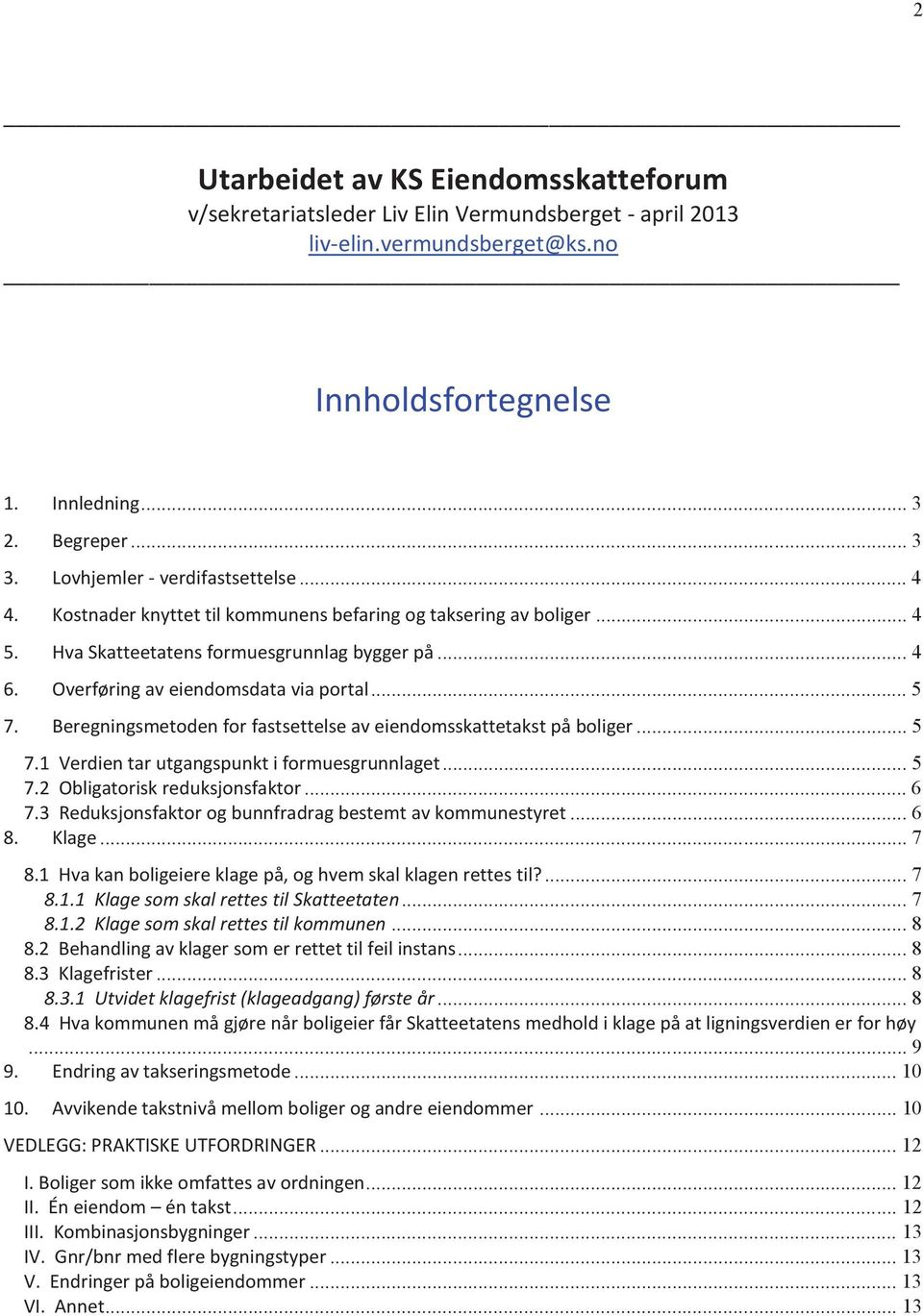 Overføring av eiendomsdata via portal... 5 7. Beregningsmetoden for fastsettelse av eiendomsskattetakst på boliger... 5 7.1 Verdien tar utgangspunkt i formuesgrunnlaget... 5 7.2 Obligatorisk reduksjonsfaktor.