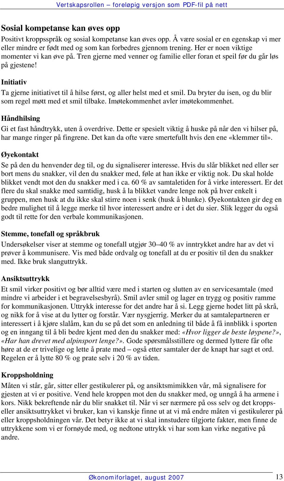 Initiativ Ta gjerne initiativet til å hilse først, og aller helst med et smil. Da bryter du isen, og du blir som regel møtt med et smil tilbake. Imøtekommenhet avler imøtekommenhet.