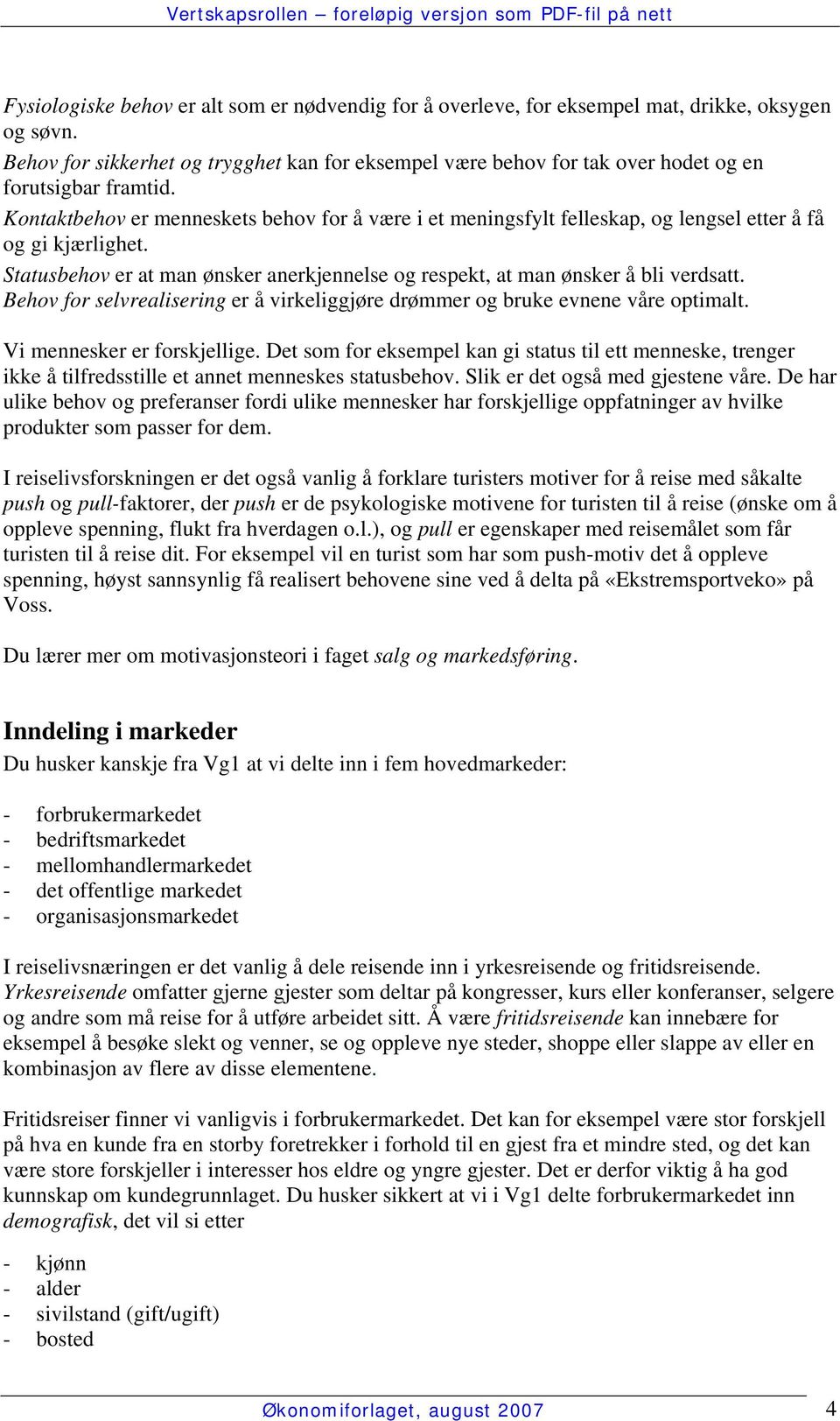 Kontaktbehov er menneskets behov for å være i et meningsfylt felleskap, og lengsel etter å få og gi kjærlighet. Statusbehov er at man ønsker anerkjennelse og respekt, at man ønsker å bli verdsatt.