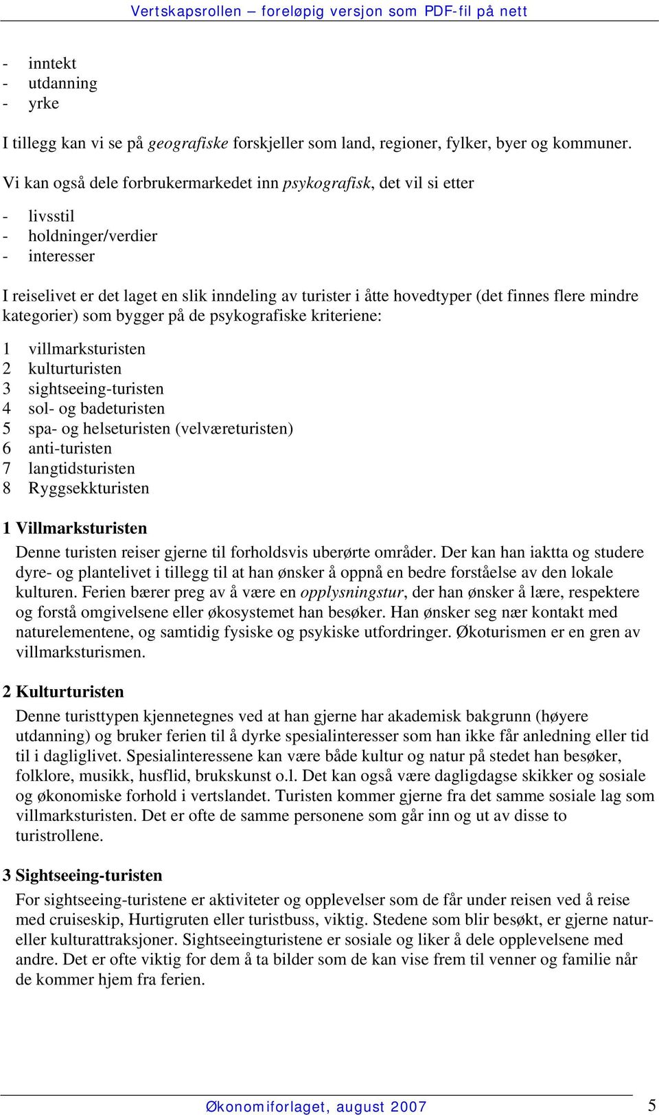 finnes flere mindre kategorier) som bygger på de psykografiske kriteriene: 1 villmarksturisten 2 kulturturisten 3 sightseeing-turisten 4 sol- og badeturisten 5 spa- og helseturisten (velværeturisten)