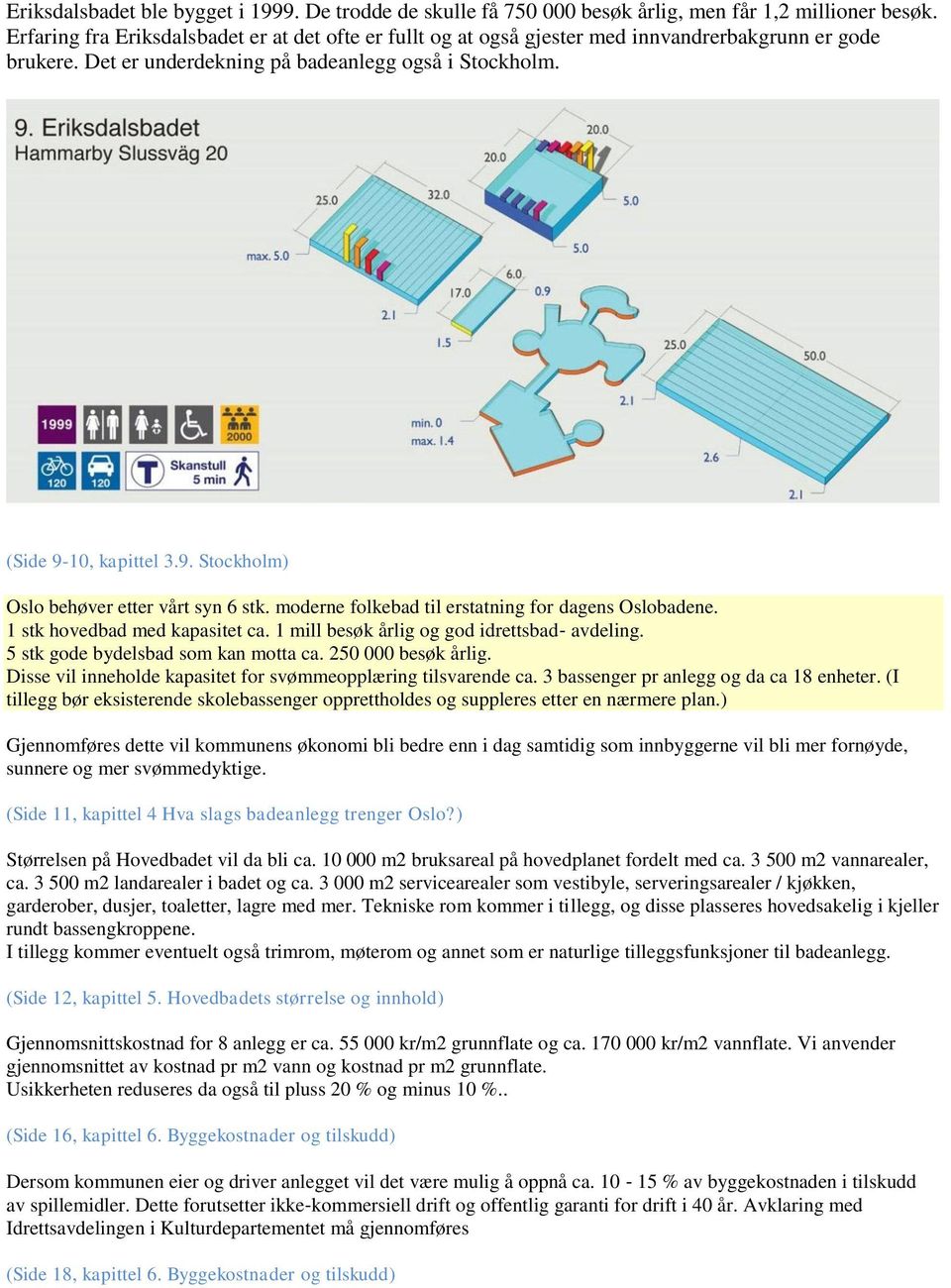 10, kapittel 3.9. Stockholm) Oslo behøver etter vårt syn 6 stk. moderne folkebad til erstatning for dagens Oslobadene. 1 stk hovedbad med kapasitet ca. 1 mill besøk årlig og god idrettsbad avdeling.