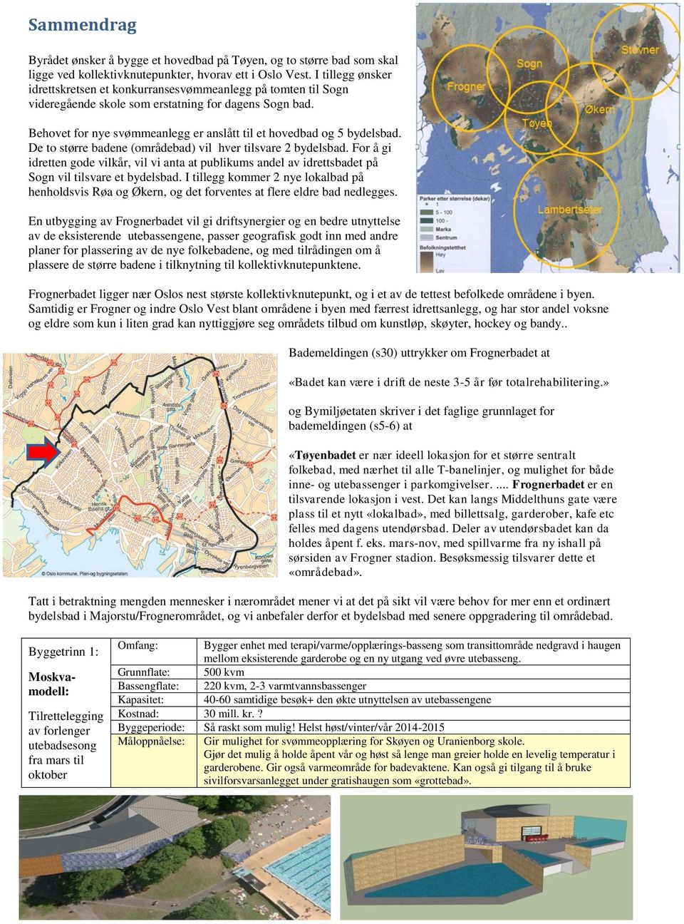 Behovet for nye svømmeanlegg er anslått til et hovedbad og 5 bydelsbad. De to større badene (områdebad) vil hver tilsvare 2 bydelsbad.