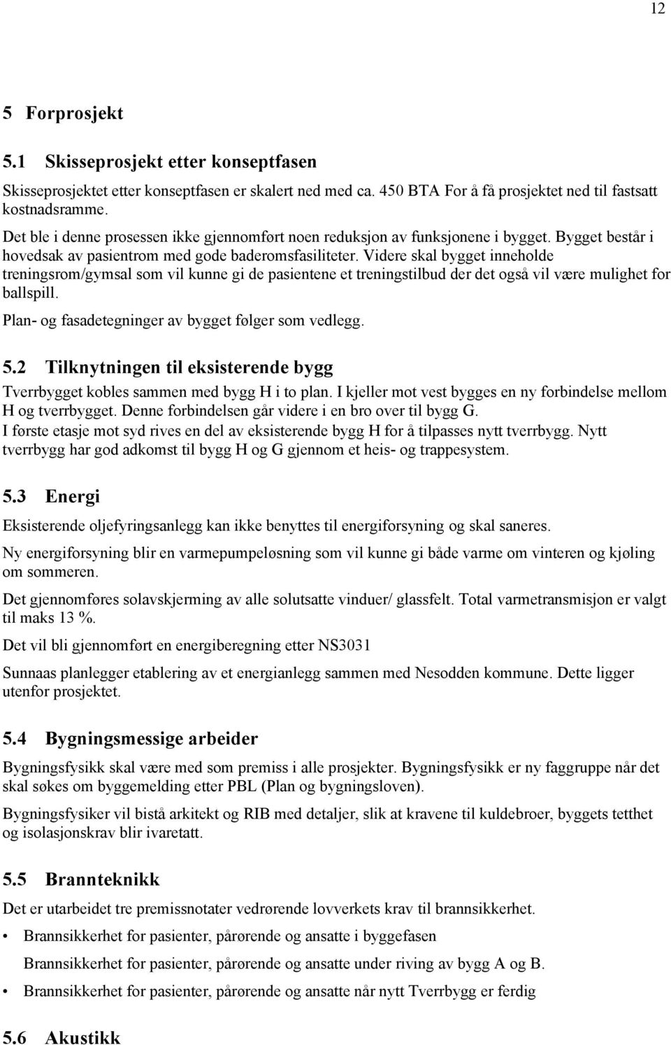 Videre skal bygget inneholde treningsrom/gymsal som vil kunne gi de pasientene et treningstilbud der det også vil være mulighet for ballspill. Plan- og fasadetegninger av bygget følger som vedlegg. 5.